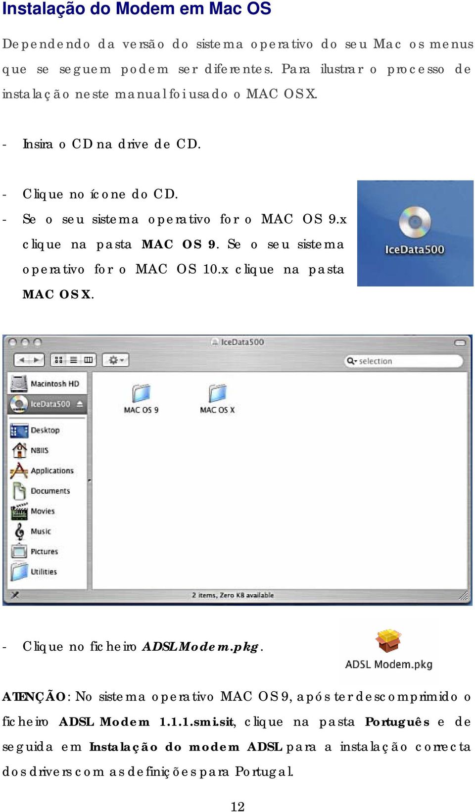 - Se o seu sistema operativo for o MAC OS 9.x clique na pasta MAC OS 9. Se o seu sistema operativo for o MAC OS 10.x clique na pasta MAC OS X.