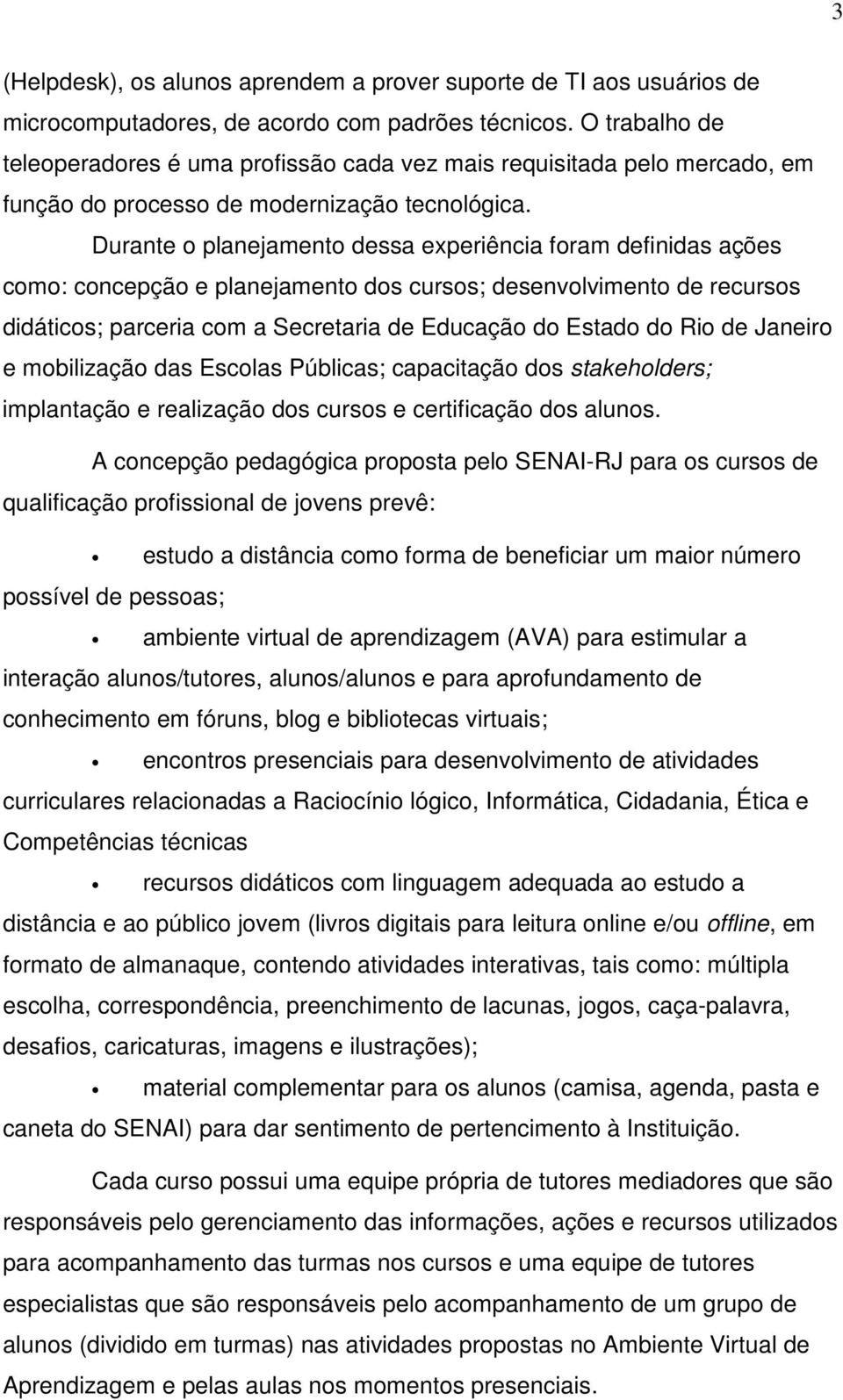 Durante o planejamento dessa experiência foram definidas ações como: concepção e planejamento dos cursos; desenvolvimento de recursos didáticos; parceria com a Secretaria de Educação do Estado do Rio