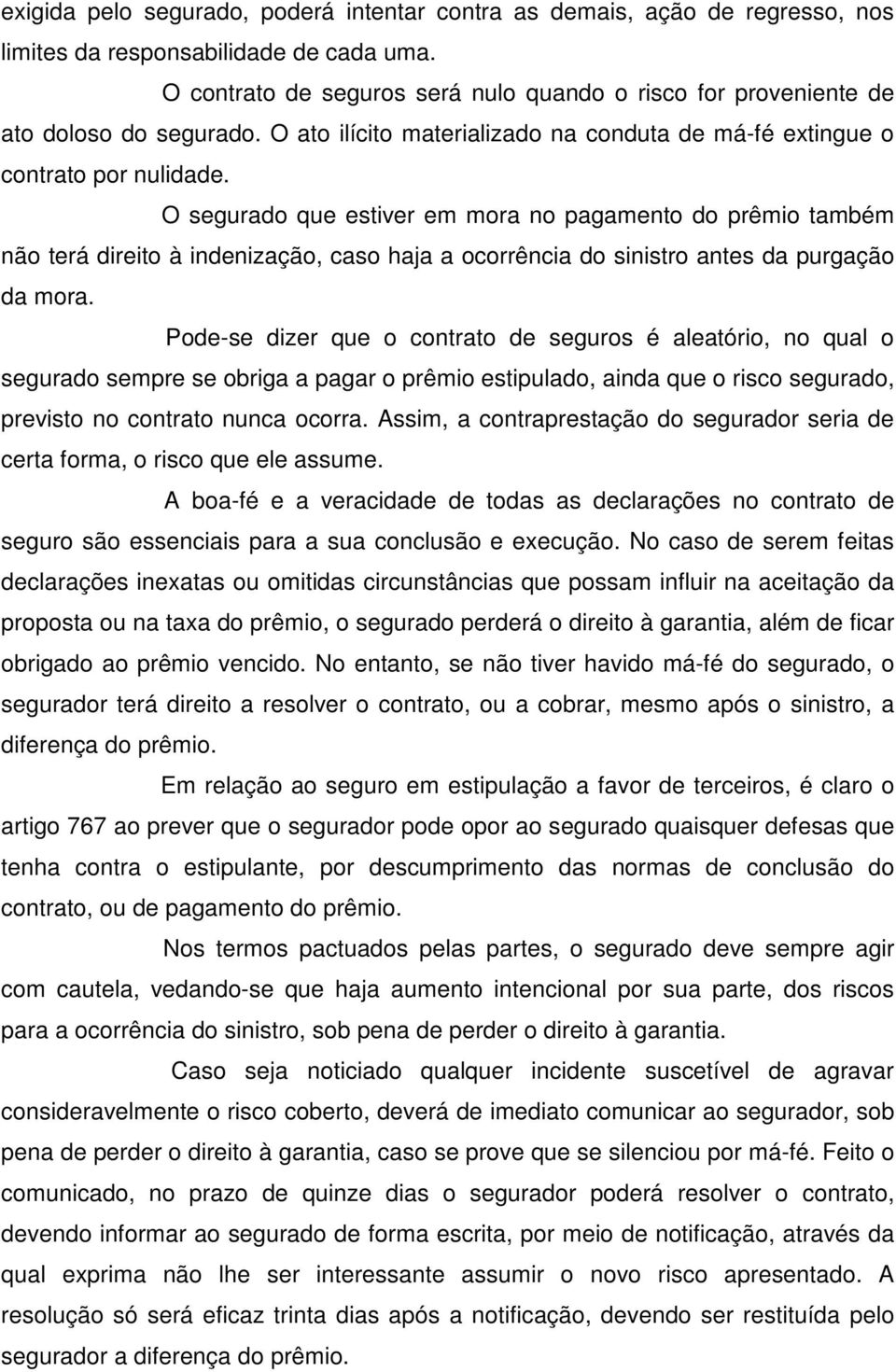 O segurado que estiver em mora no pagamento do prêmio também não terá direito à indenização, caso haja a ocorrência do sinistro antes da purgação da mora.