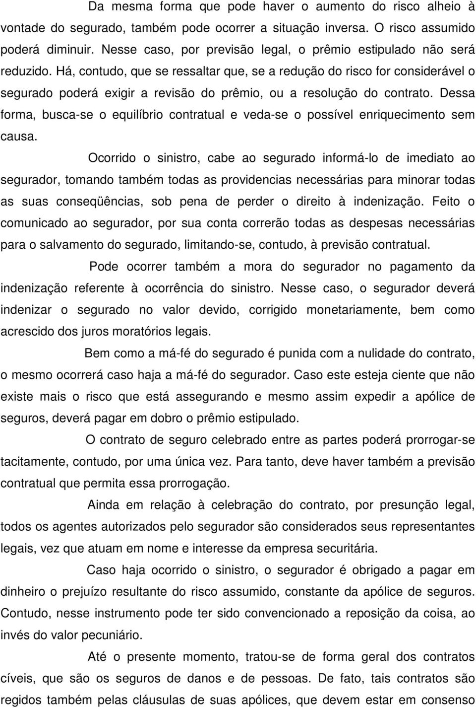 Há, contudo, que se ressaltar que, se a redução do risco for considerável o segurado poderá exigir a revisão do prêmio, ou a resolução do contrato.