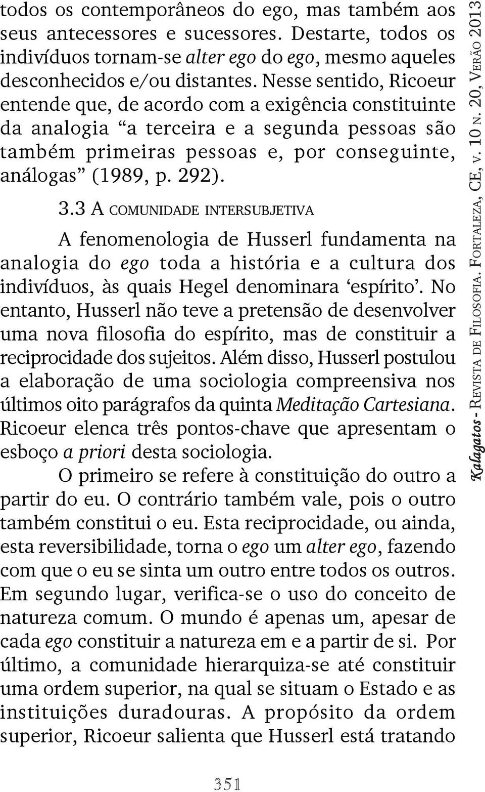 3 A COMUNIDADE INTERSUBJETIVA A fenomenologia de Husserl fundamenta na analogia do ego toda a história e a cultura dos indivíduos, às quais Hegel denominara espírito.
