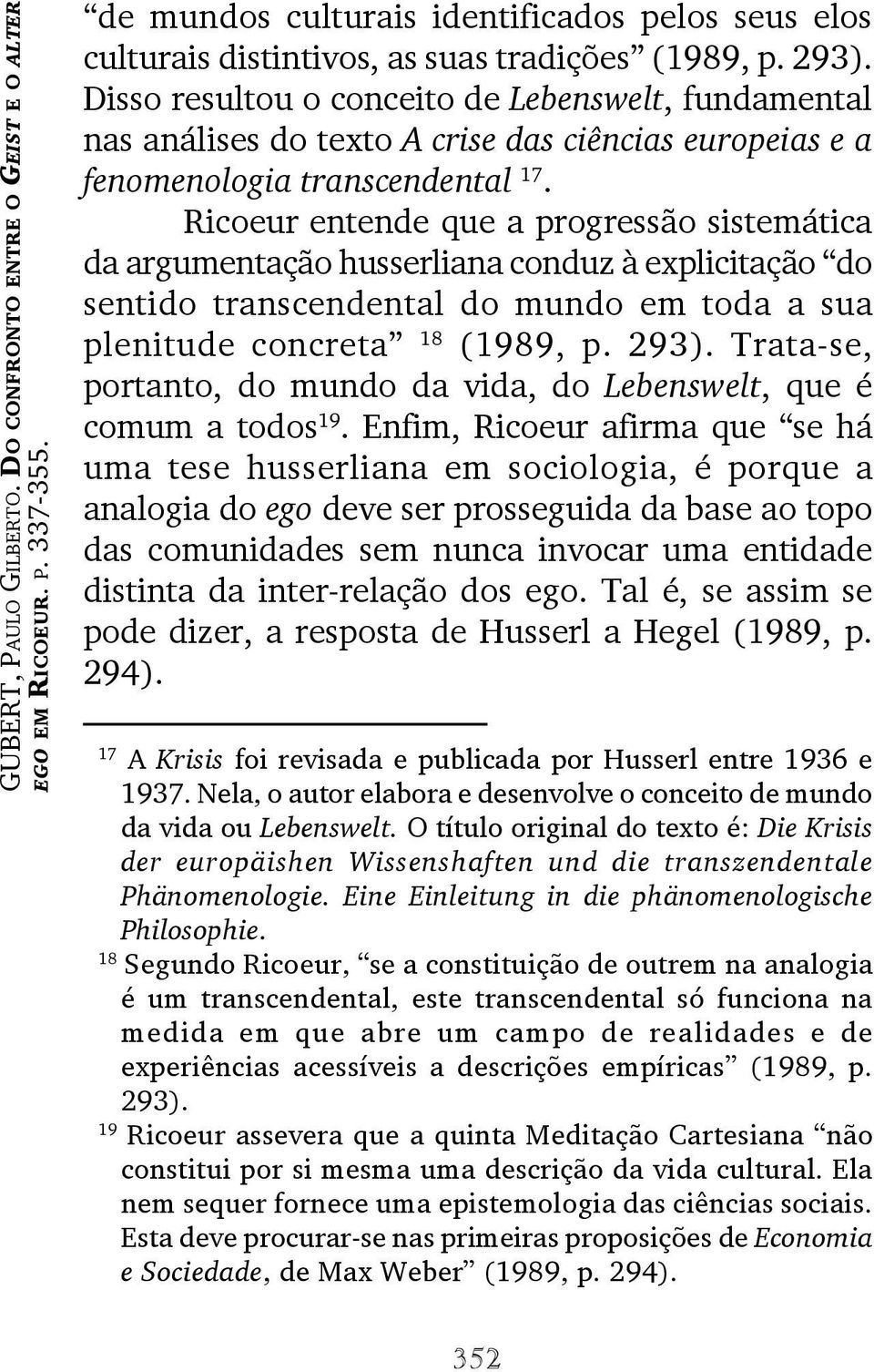 Ricoeur entende que a progressão sistemática da argumentação husserliana conduz à explicitação do sentido transcendental do mundo em toda a sua plenitude concreta 18 (1989, p. 293).