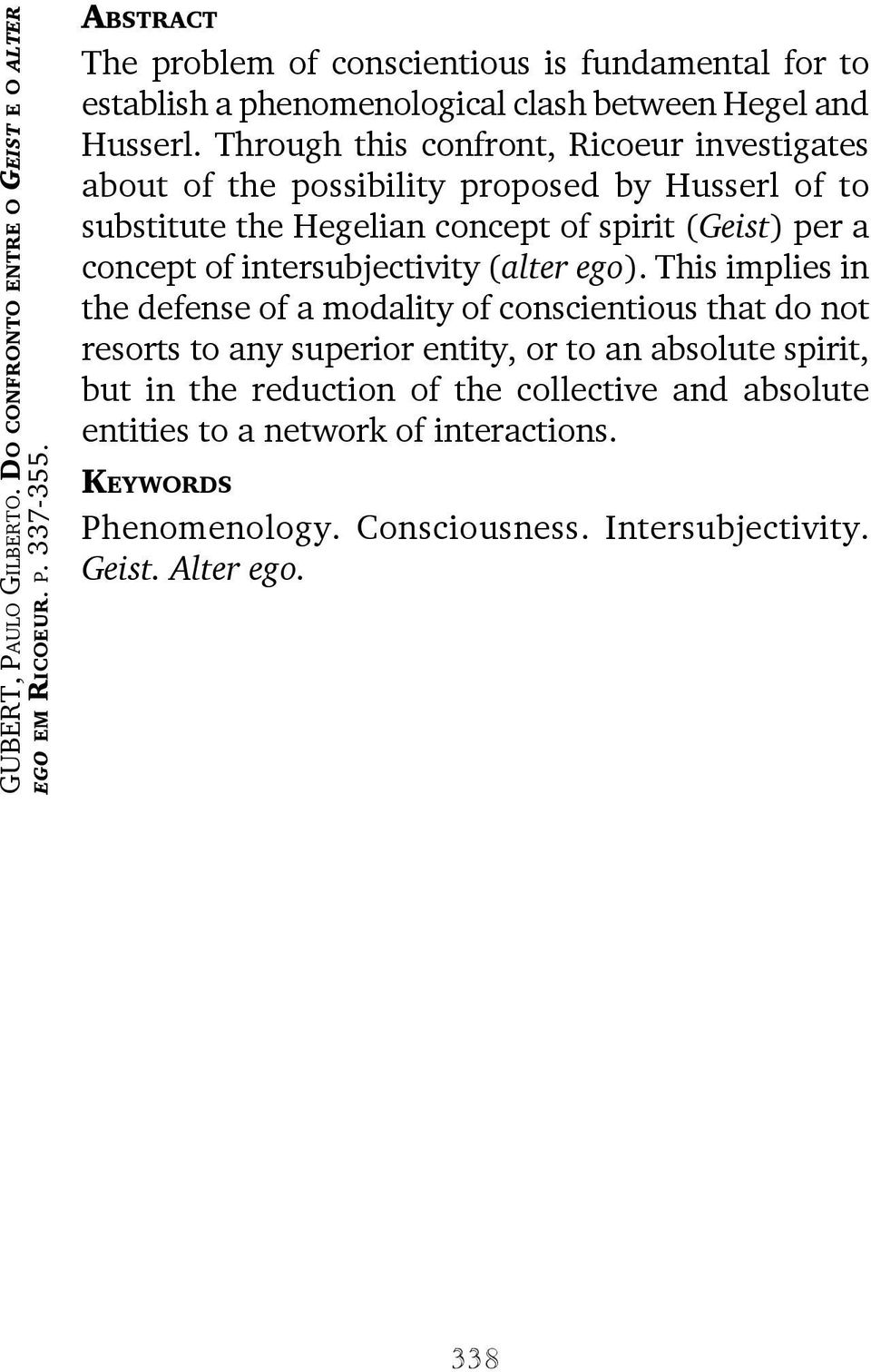 Through this confront, Ricoeur investigates about of the possibility proposed by Husserl of to substitute the Hegelian concept of spirit (Geist) per a concept of