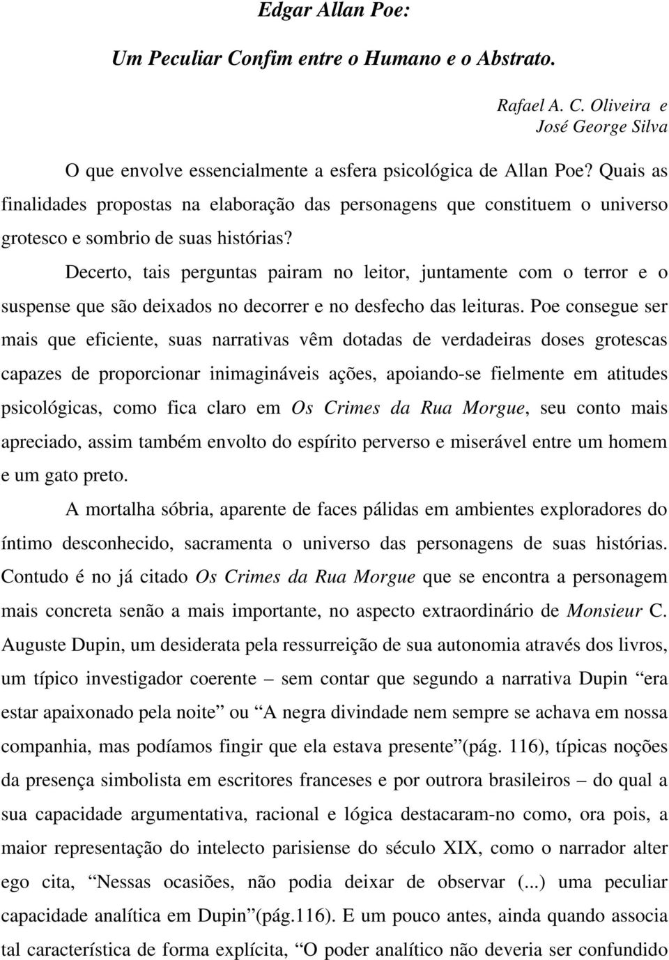 Decerto, tais perguntas pairam no leitor, juntamente com o terror e o suspense que são deixados no decorrer e no desfecho das leituras.