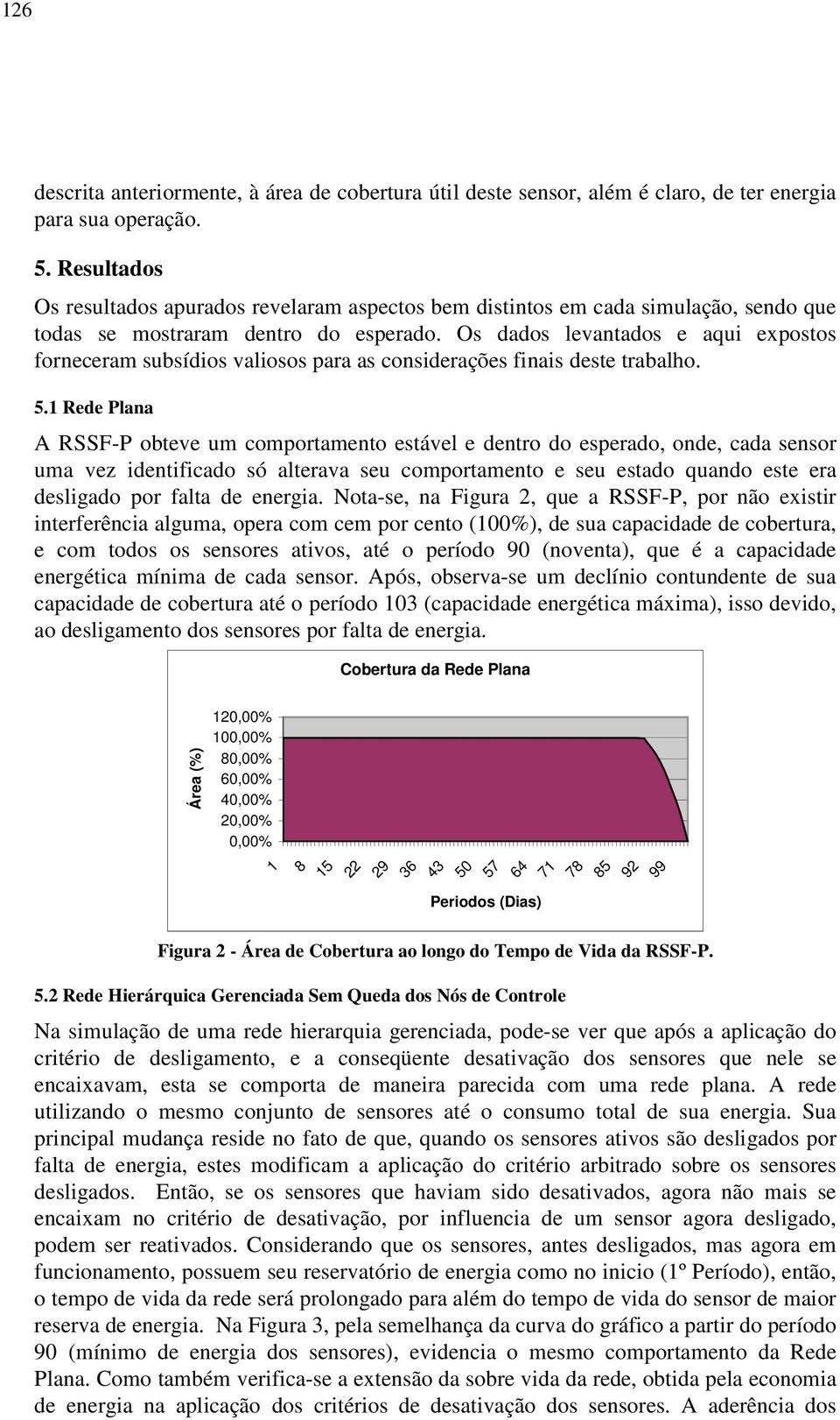 Os dados levantados e aqui expostos forneceram subsídios valiosos para as considerações finais deste trabalho. 5.