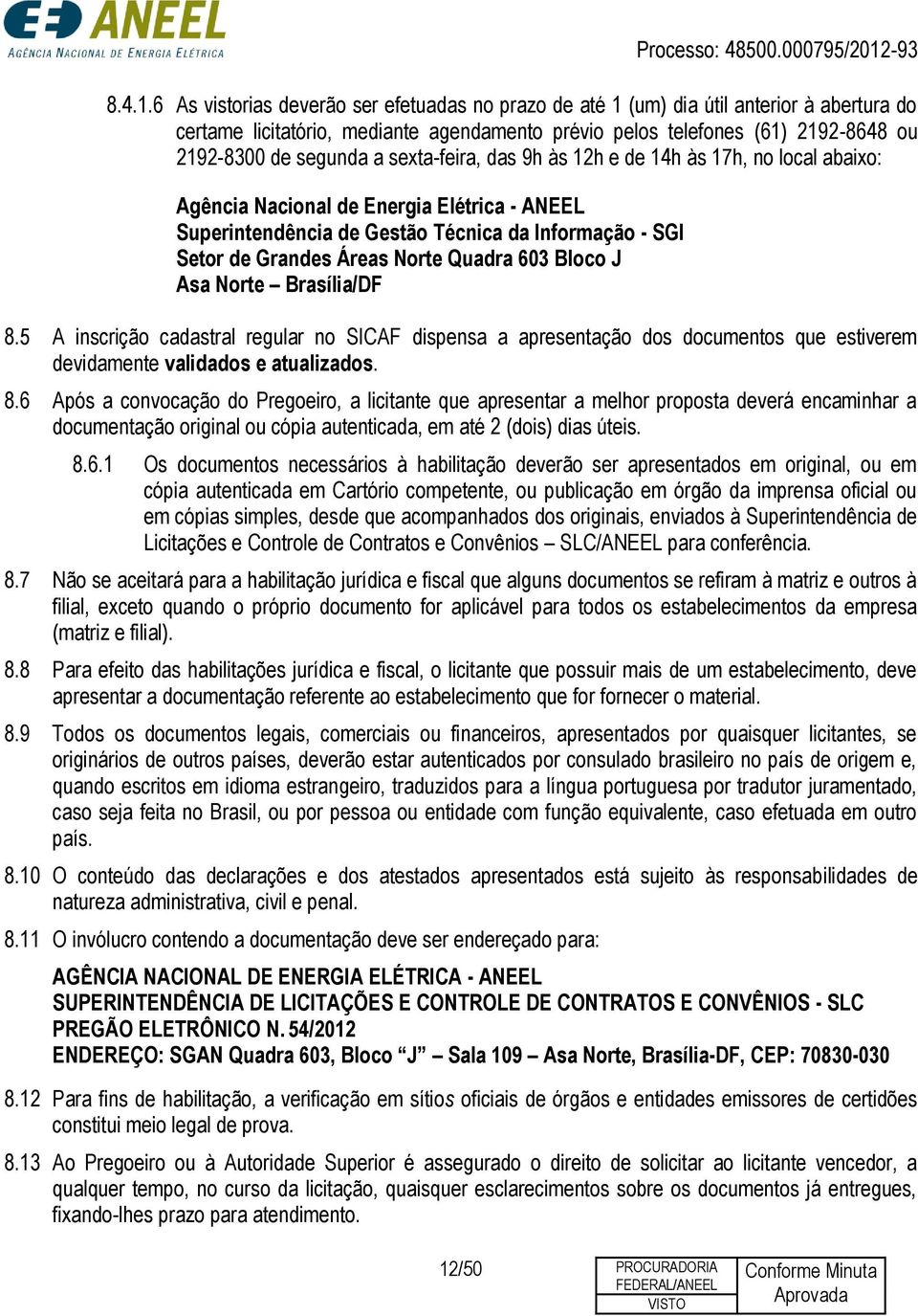 sexta-feira, das 9h às 12h e de 14h às 17h, no local abaixo: Agência Nacional de Energia Elétrica - ANEEL Superintendência de Gestão Técnica da Informação - SGI Setor de Grandes Áreas Norte Quadra