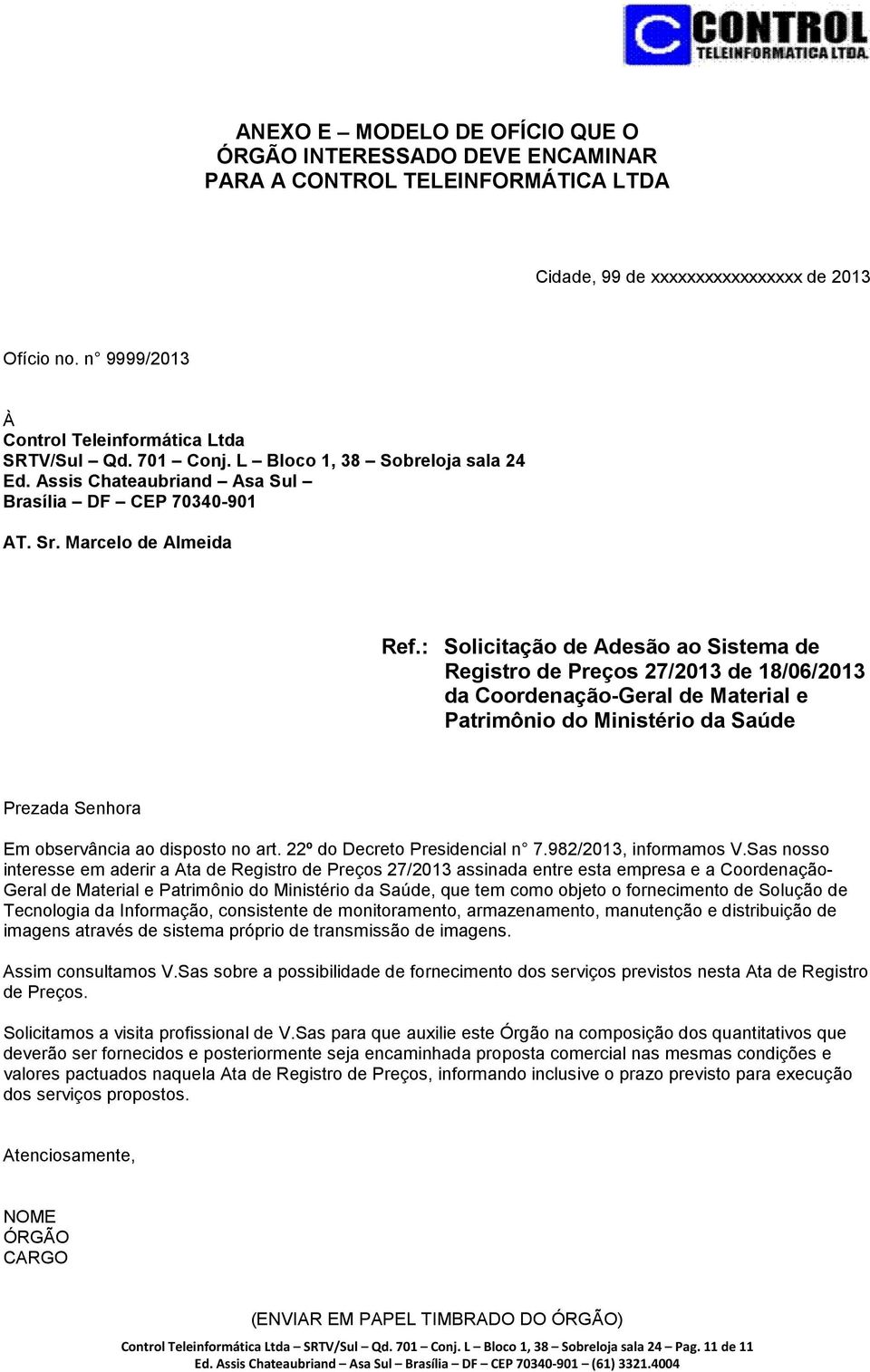 : Solicitação de Adesão ao Sistema de Registro de Preços 27/2013 de 18/06/2013 da Coordenação-Geral de Material e Patrimônio do Ministério da Saúde Prezada Senhora Em observância ao disposto no art.