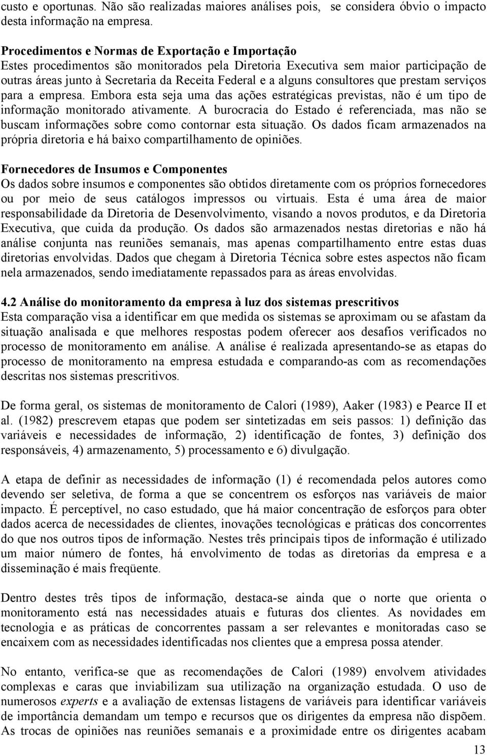 consultores que prestam serviços para a empresa. Embora esta seja uma das ações estratégicas previstas, não é um tipo de informação monitorado ativamente.