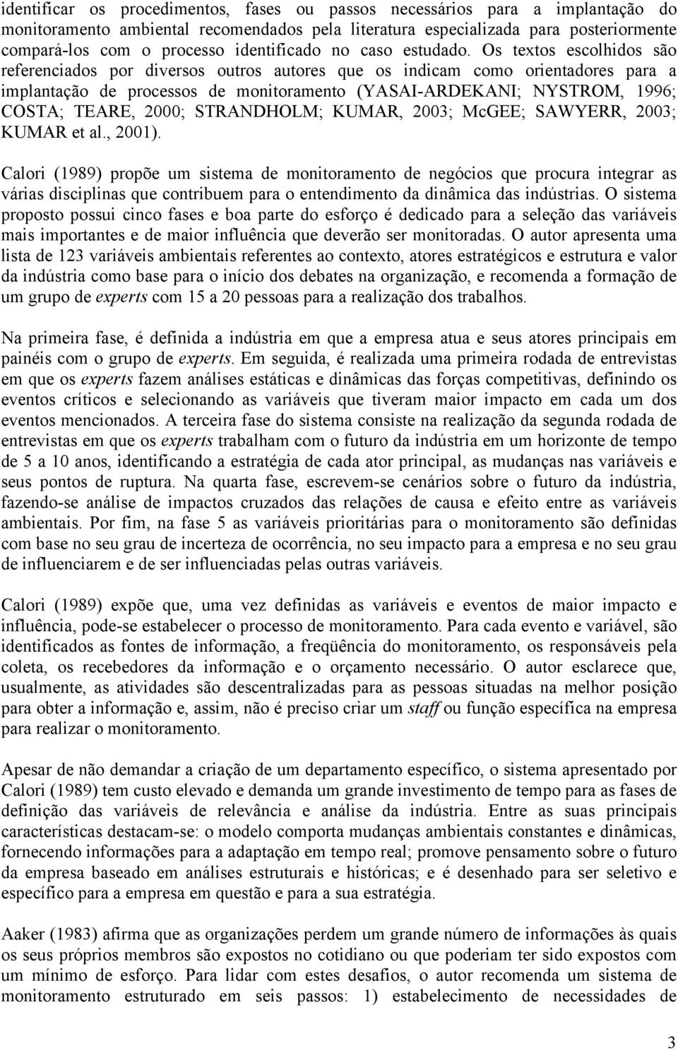 Os textos escolhidos são referenciados por diversos outros autores que os indicam como orientadores para a implantação de processos de monitoramento (YASAI-ARDEKANI; NYSTROM, 1996; COSTA; TEARE,