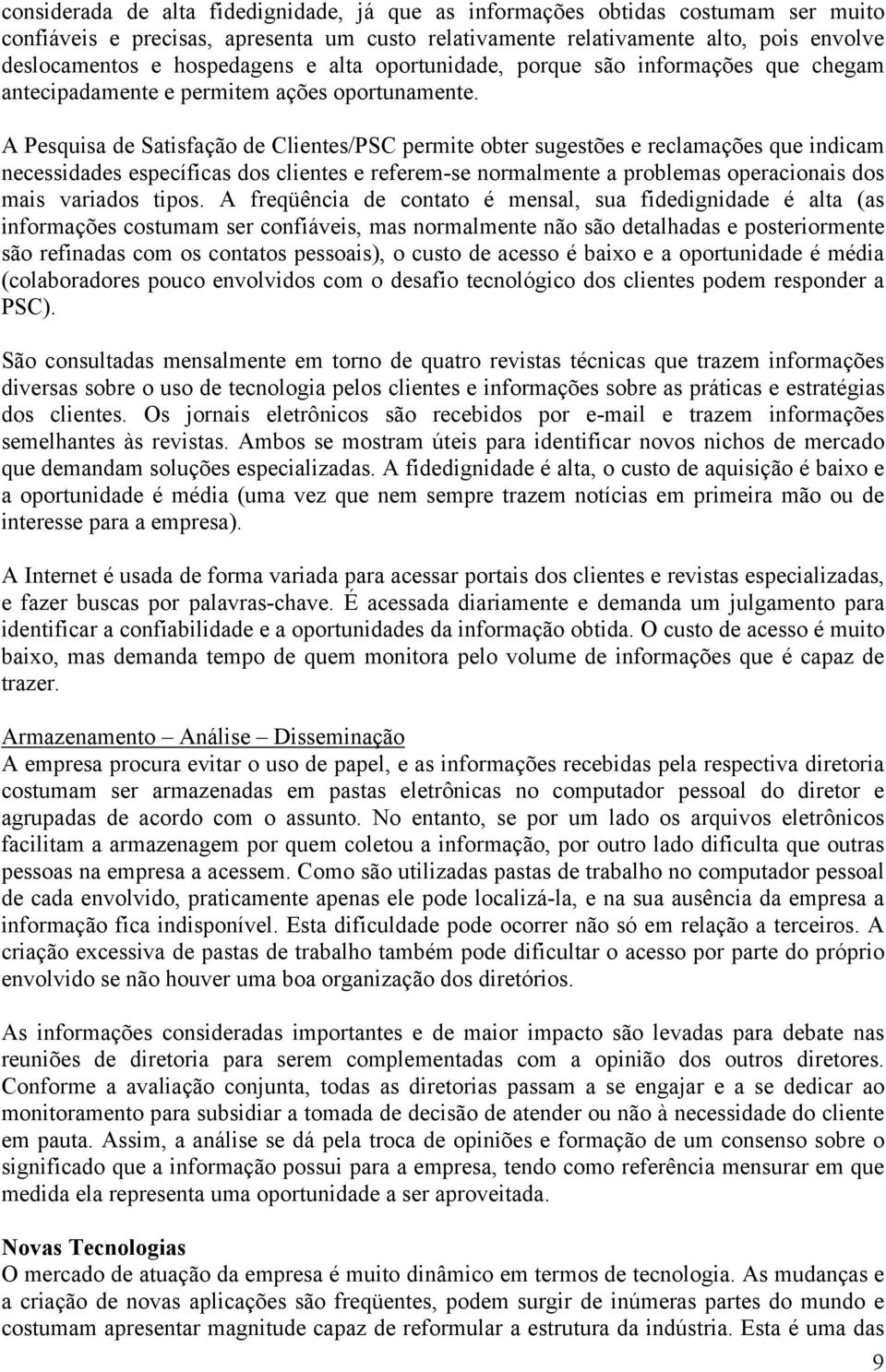 A Pesquisa de Satisfação de Clientes/PSC permite obter sugestões e reclamações que indicam necessidades específicas dos clientes e referem-se normalmente a problemas operacionais dos mais variados