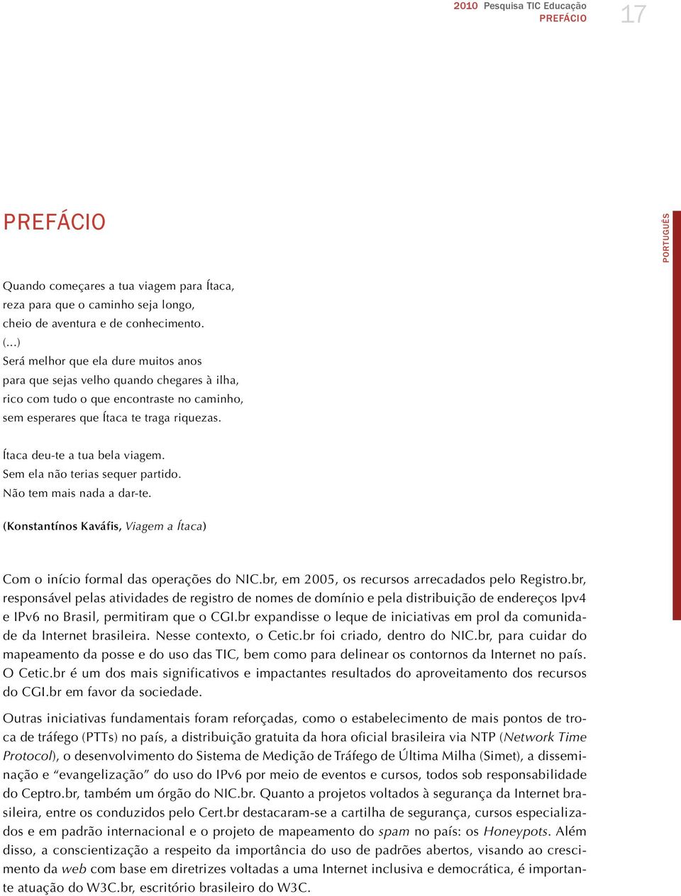 Ítaca deu-te a tua bela viagem. Sem ela não terias sequer partido. Não tem mais nada a dar-te. (Konstantínos Kaváfis, Viagem a Ítaca) Com o início formal das operações do NIC.