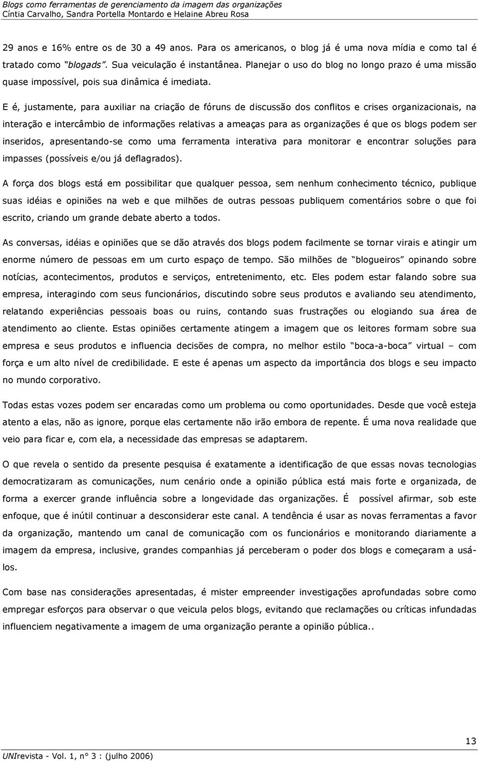 E é, justamente, para auxiliar na criação de fóruns de discussão dos conflitos e crises organizacionais, na interação e intercâmbio de informações relativas a ameaças para as organizações é que os