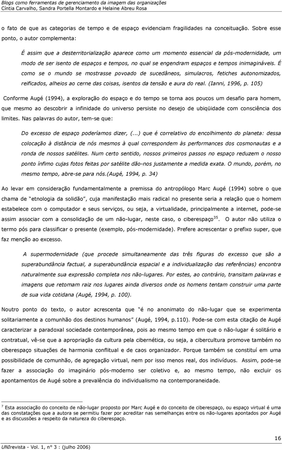 e tempos inimagináveis. É como se o mundo se mostrasse povoado de sucedâneos, simulacros, fetiches autonomizados, reificados, alheios ao cerne das coisas, isentos da tensão e aura do real.