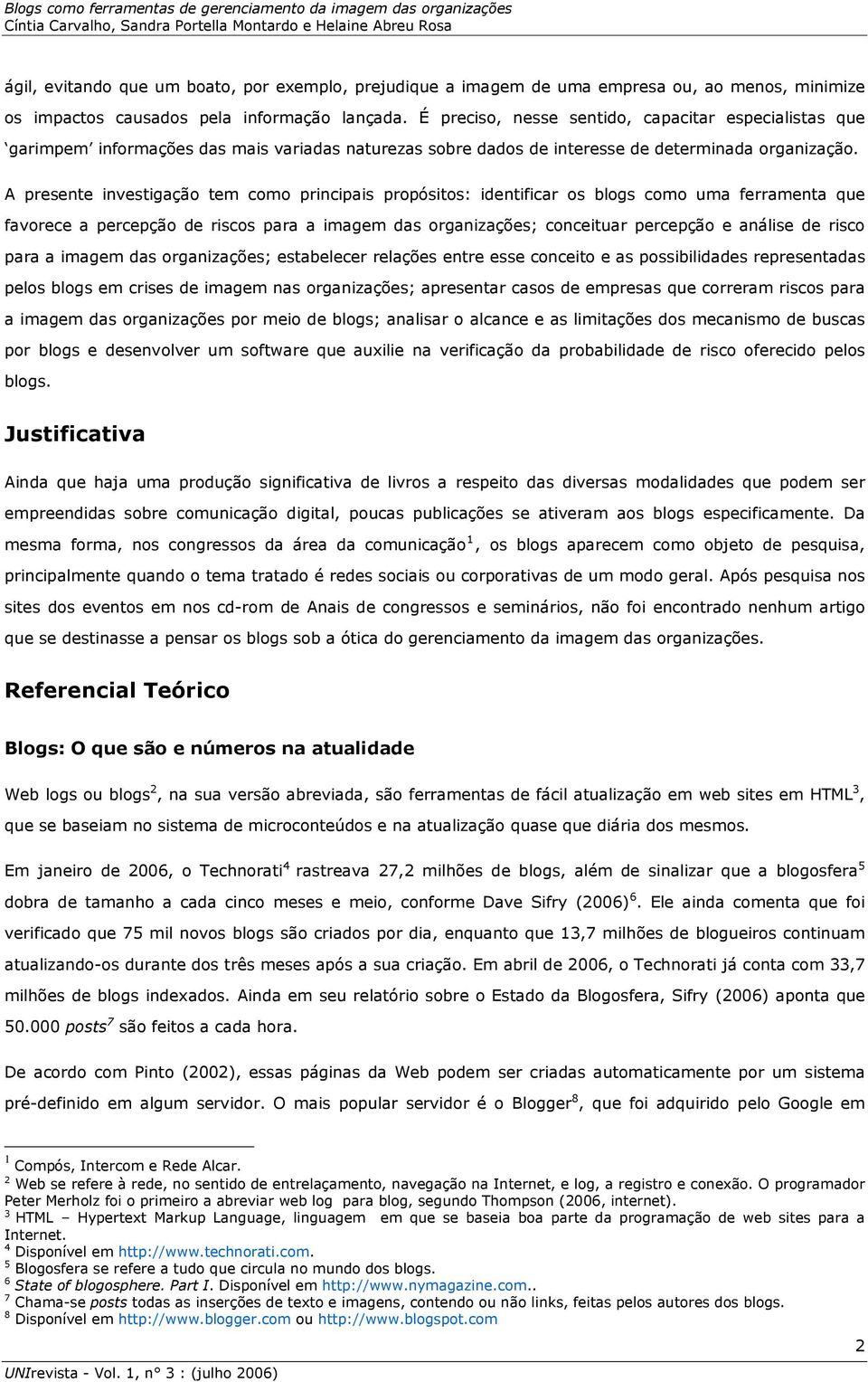 A presente investigação tem como principais propósitos: identificar os blogs como uma ferramenta que favorece a percepção de riscos para a imagem das organizações; conceituar percepção e análise de