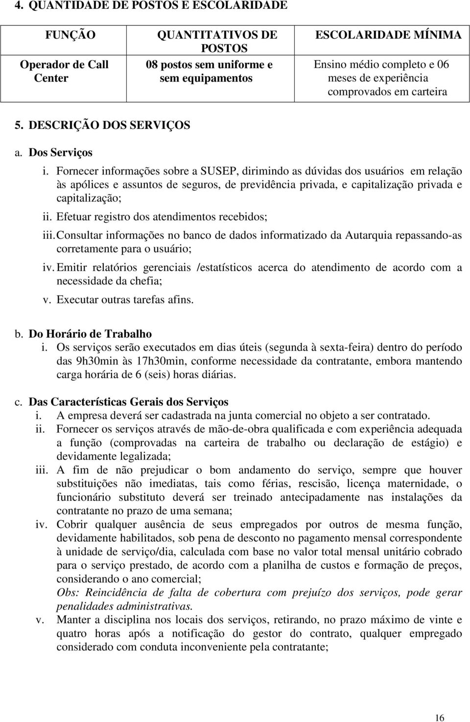 Fornecer informações sobre a SUSEP, dirimindo as dúvidas dos usuários em relação às apólices e assuntos de seguros, de previdência privada, e capitalização privada e capitalização; ii.