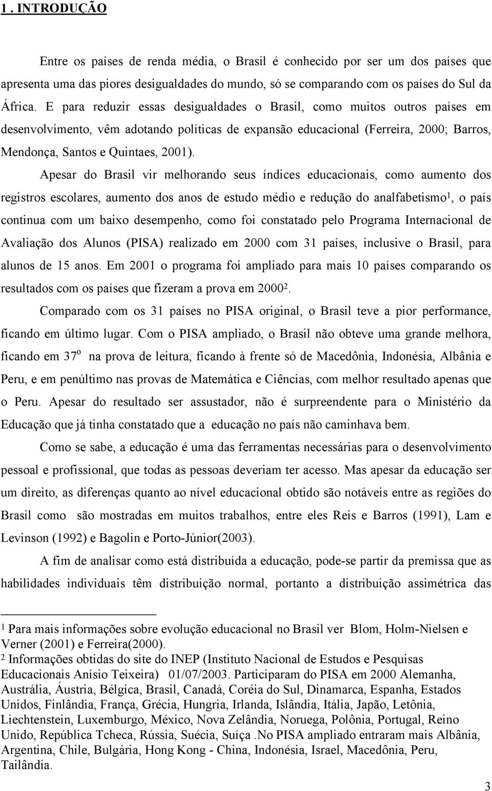 Apesar do Brasil vir melhorando seus índices educacionais, como aumento dos registros escolares, aumento dos anos de estudo médio e redução do analfabetismo 1, o país continua com um baixo