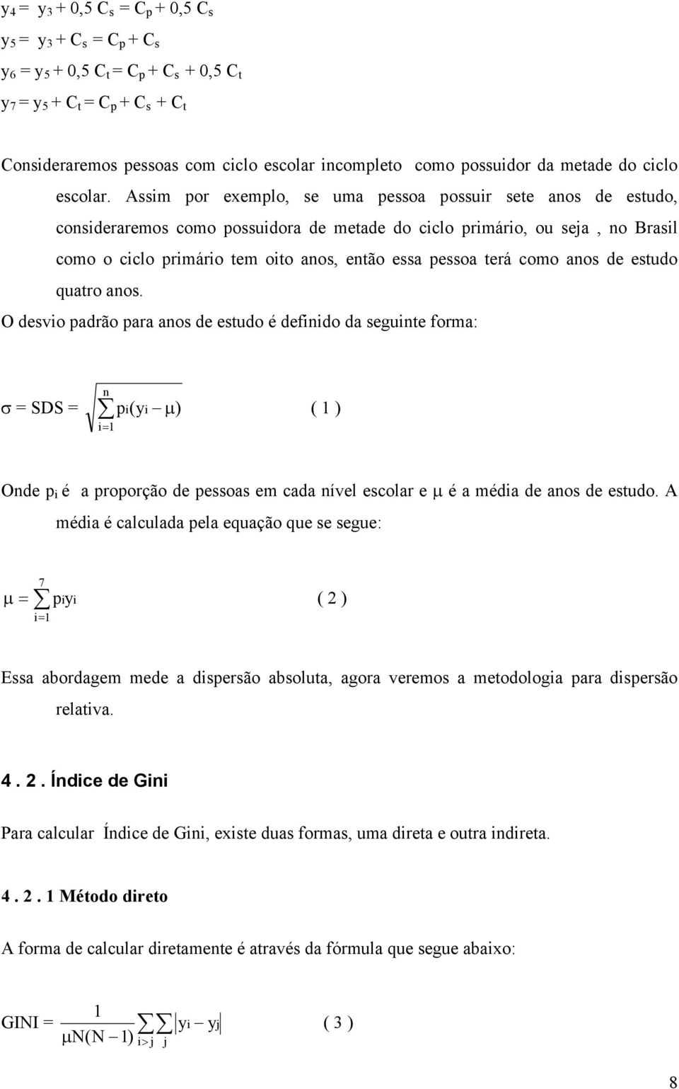 Assim por exemplo, se uma pessoa possuir sete anos de estudo, consideraremos como possuidora de metade do ciclo primário, ou seja, no Brasil como o ciclo primário tem oito anos, então essa pessoa