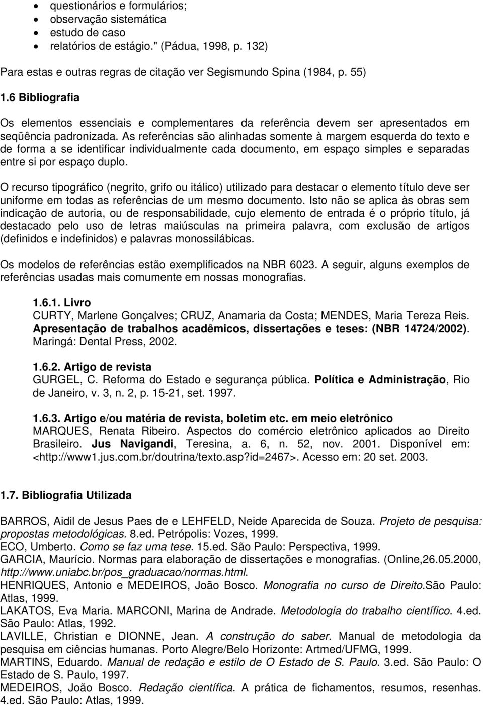 As referências são alinhadas somente à margem esquerda do texto e de forma a se identificar individualmente cada documento, em espaço simples e separadas entre si por espaço duplo.