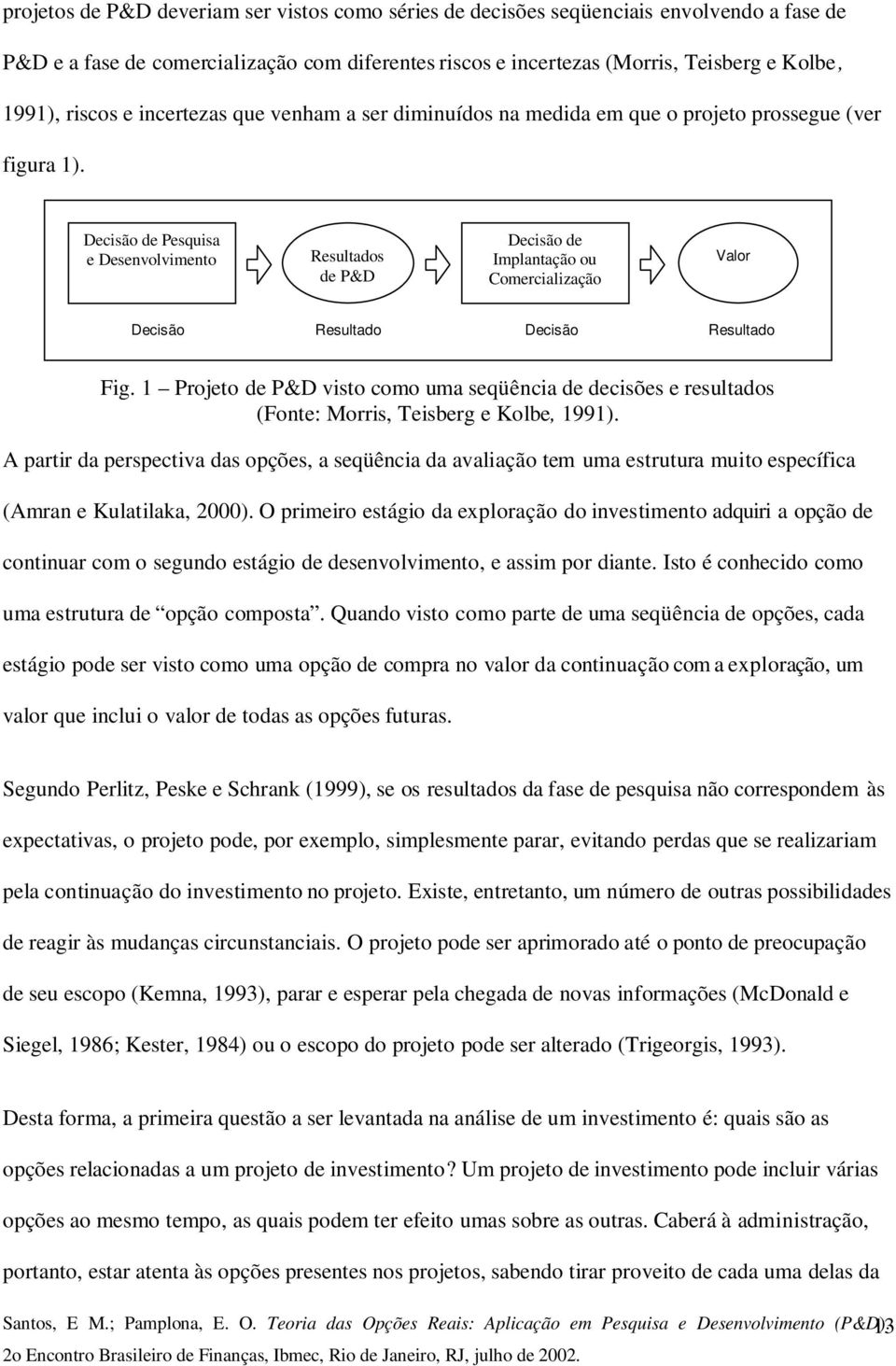 Decisão de Pesquisa e Desenvolvimento Resultados de P&D Decisão de Implantação ou Comercialização Valor Decisão Resultado Decisão Resultado Fig.