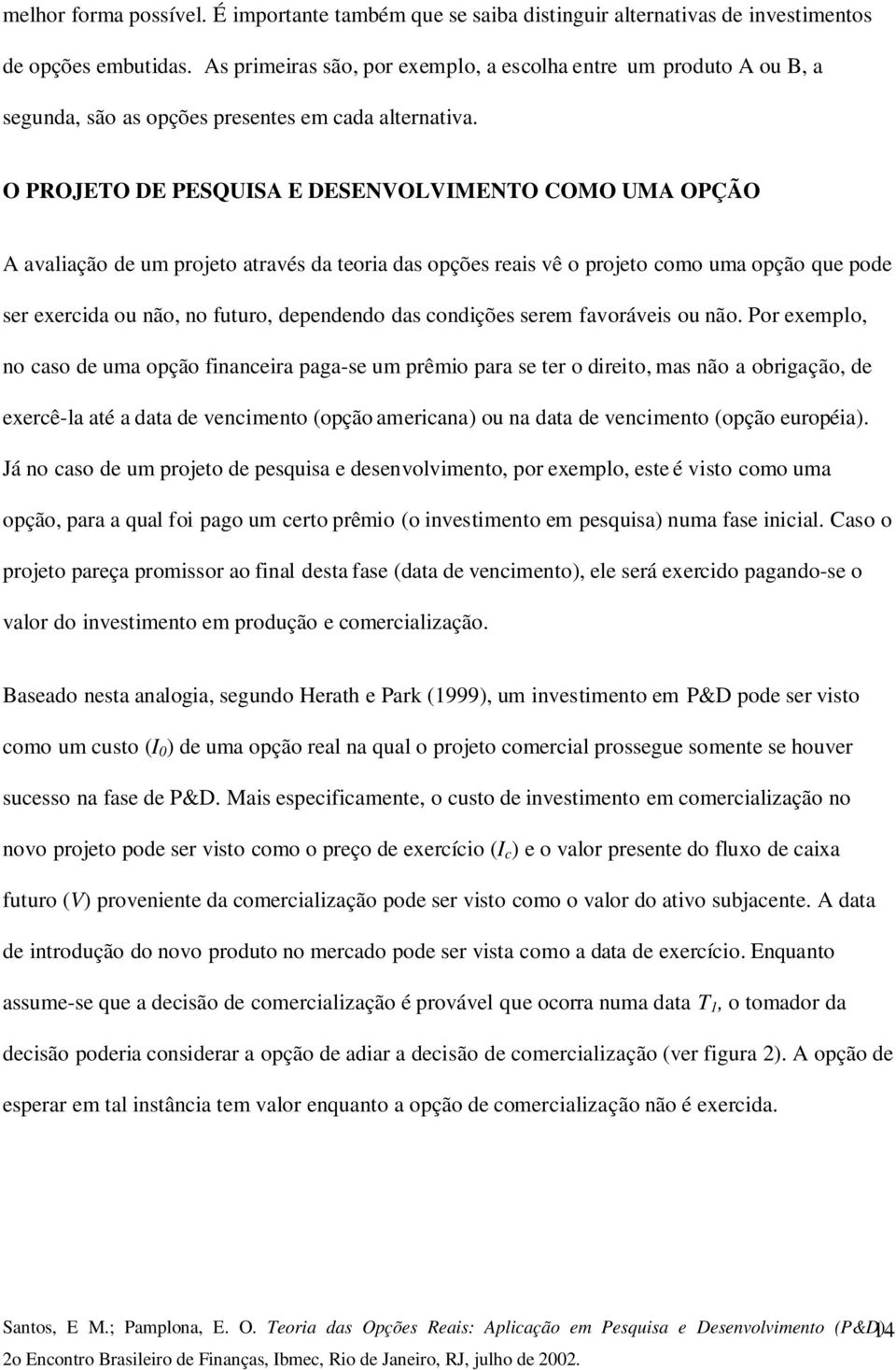 O PROJETO DE PESQUISA E DESENVOLVIMENTO COMO UMA OPÇÃO A avaliação de um projeto através da teoria das opções reais vê o projeto como uma opção que pode ser exercida ou não, no futuro, dependendo das