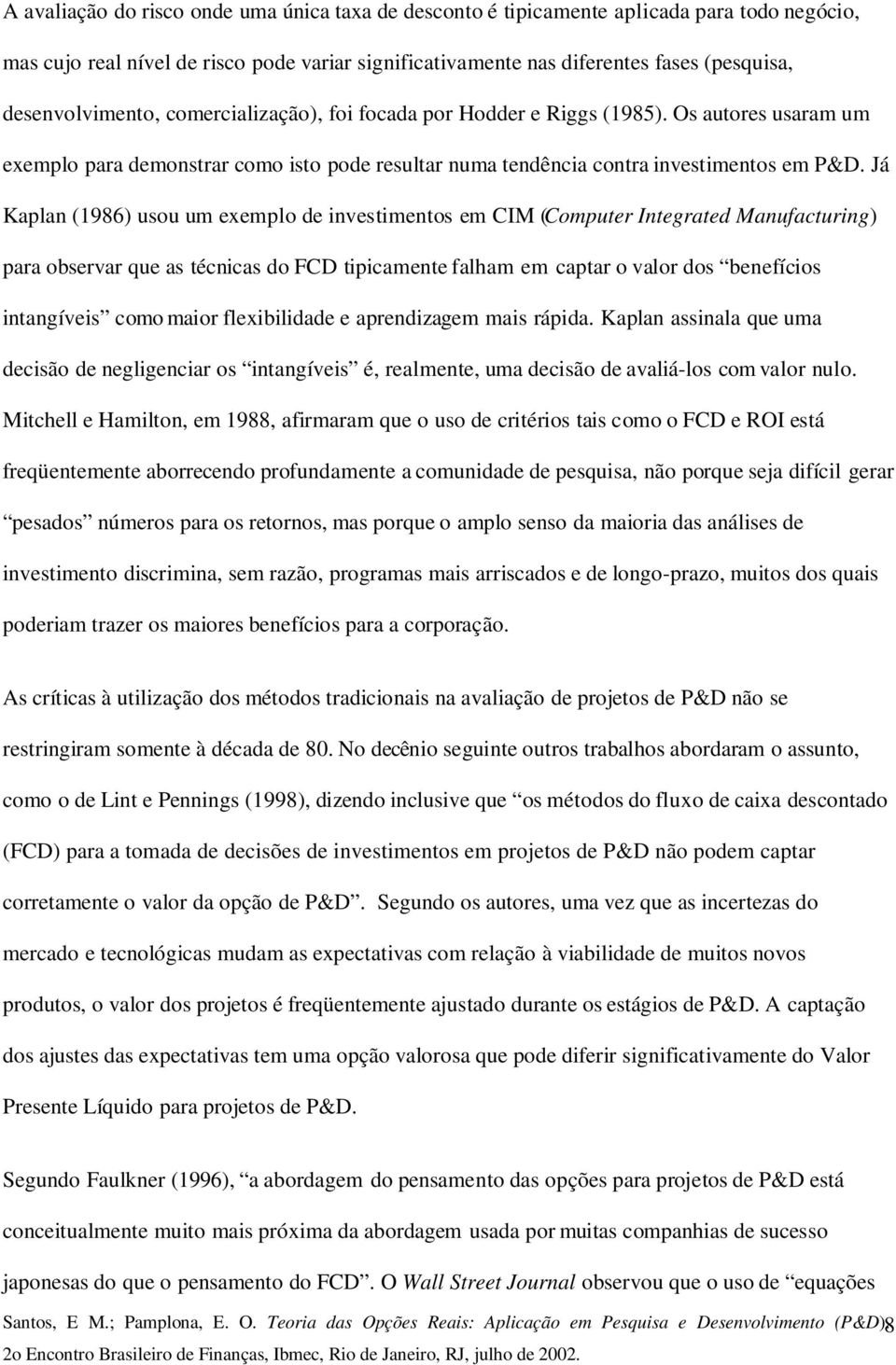 Já Kaplan (1986) usou um exemplo de investimentos em CIM (Computer Integrated Manufacturing) para observar que as técnicas do FCD tipicamente falham em captar o valor dos benefícios intangíveis como