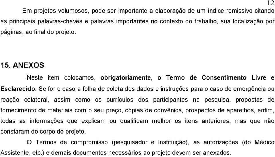 Se for o caso a folha de coleta dos dados e instruções para o caso de emergência ou reação colateral, assim como os currículos dos participantes na pesquisa, propostas de fornecimento de materiais