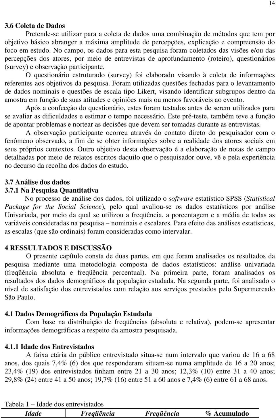 No campo, os dados para esta pesquisa foram coletados das visões e/ou das percepções dos atores, por meio de entrevistas de aprofundamento (roteiro), questionários (survey) e observação participante.