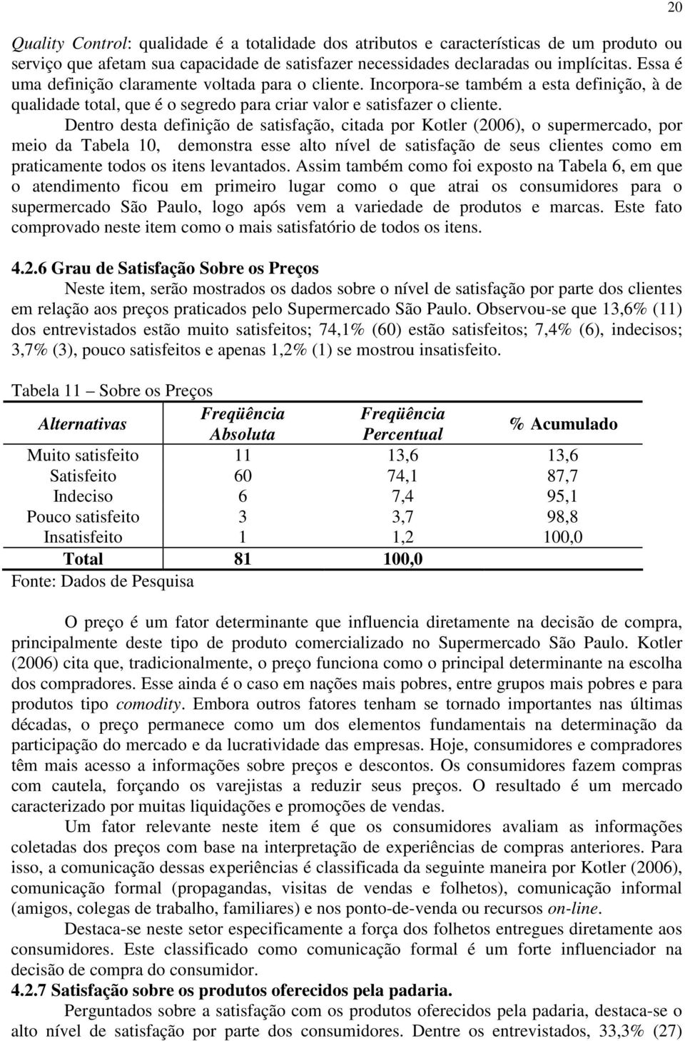 Dentro desta definição de satisfação, citada por Kotler (2006), o supermercado, por meio da Tabela 10, demonstra esse alto nível de satisfação de seus clientes como em praticamente todos os itens