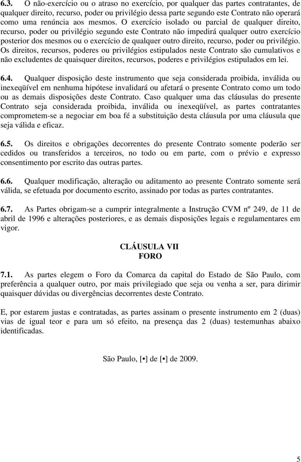 O exercício isolado ou parcial de qualquer direito, recurso, poder ou privilégio segundo este Contrato não impedirá qualquer outro exercício posterior dos mesmos ou o exercício de qualquer outro