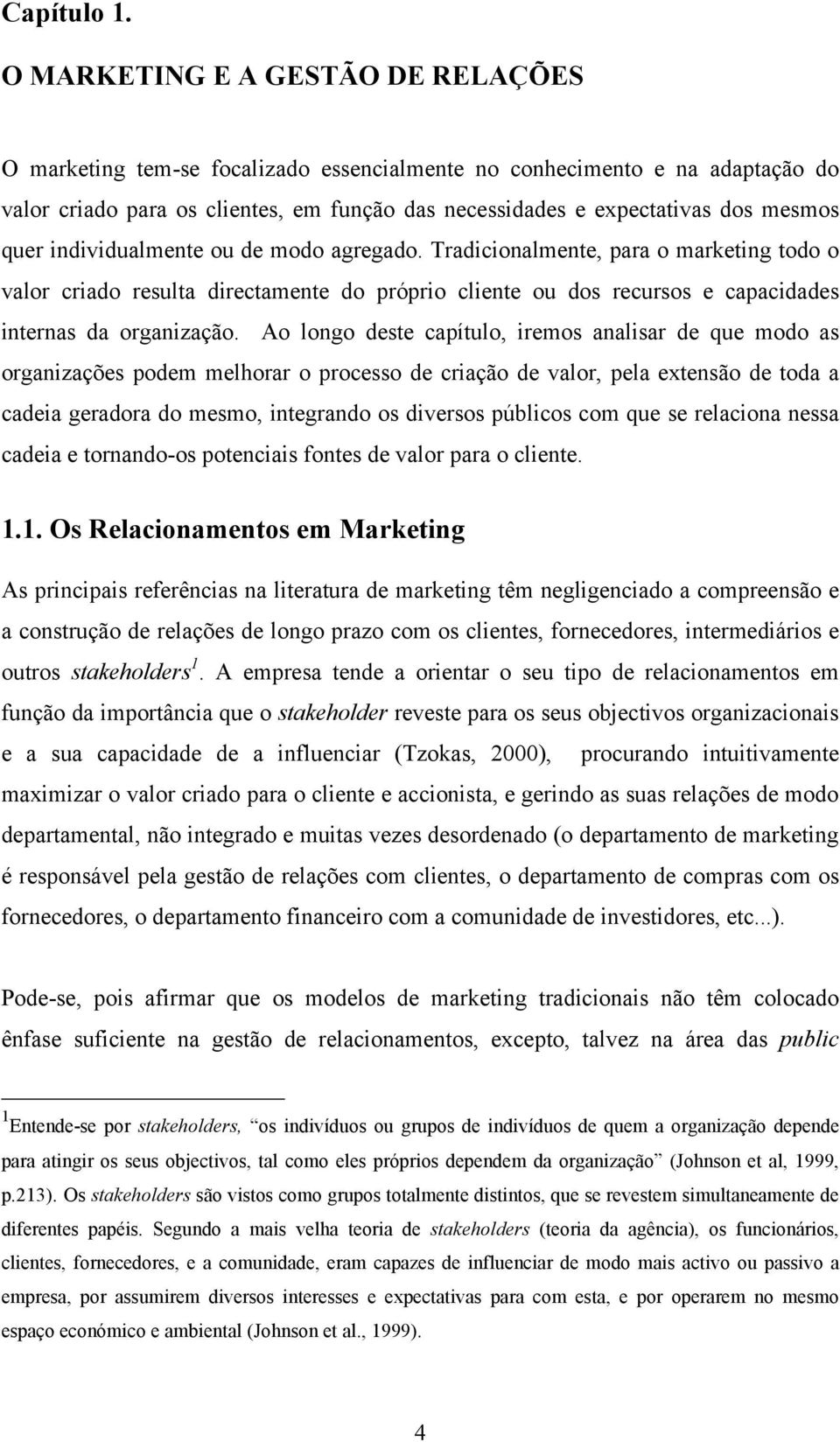 quer individualmente ou de modo agregado. Tradicionalmente, para o marketing todo o valor criado resulta directamente do próprio cliente ou dos recursos e capacidades internas da organização.