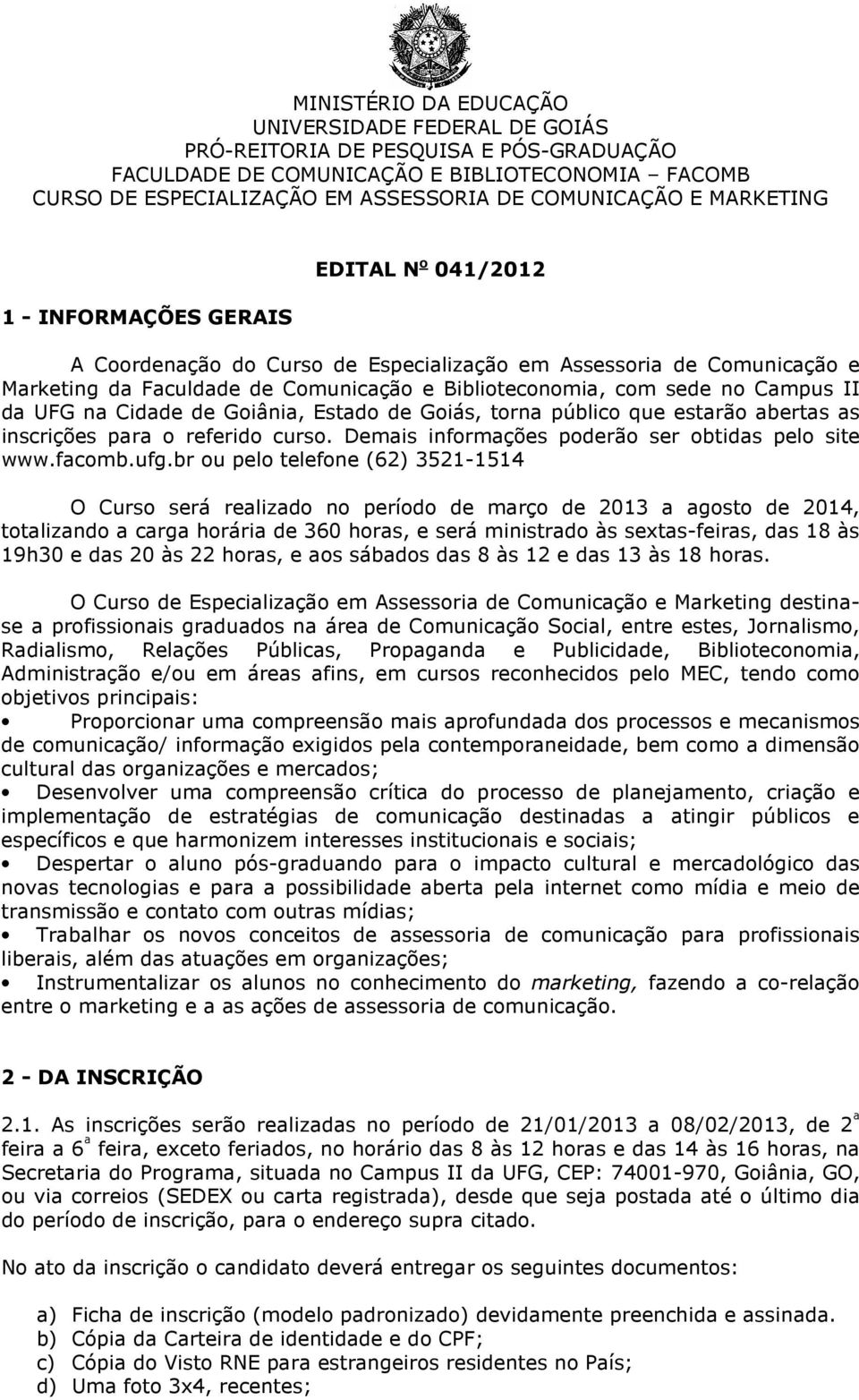 Campus II da UFG na Cidade de Goiânia, Estado de Goiás, torna público que estarão abertas as inscrições para o referido curso. Demais informações poderão ser obtidas pelo site www.facomb.ufg.