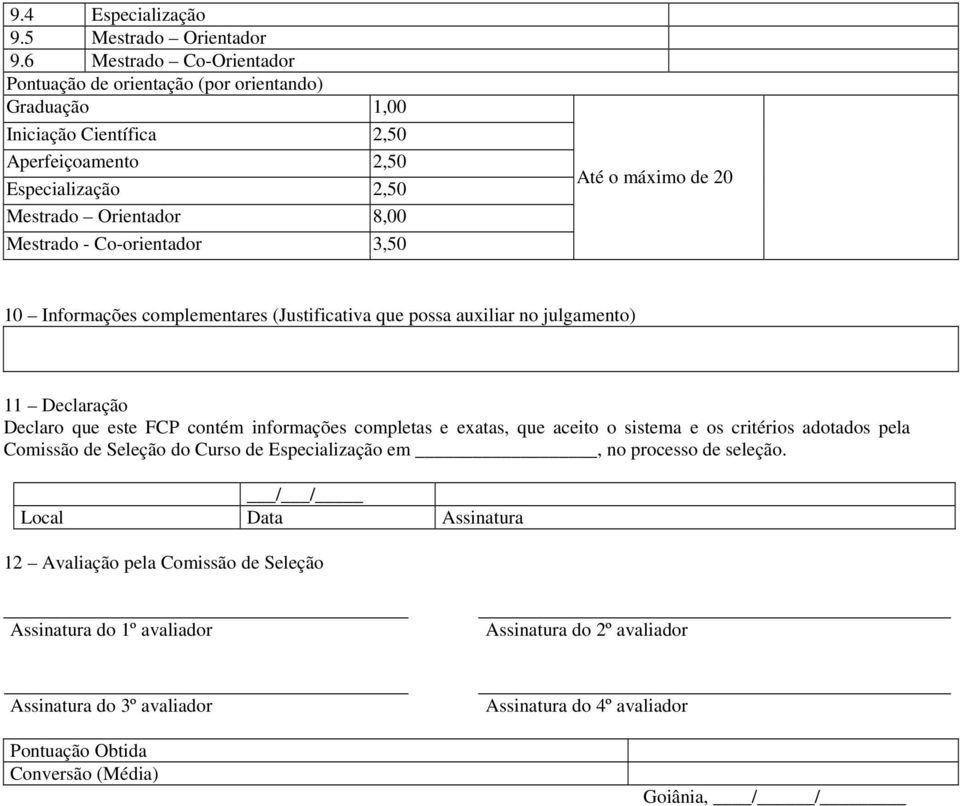 Co-orientador 3,50 Até o máximo de 20 10 Informações complementares (Justificativa que possa auxiliar no julgamento) 11 Declaração Declaro que este FCP contém informações completas e exatas,