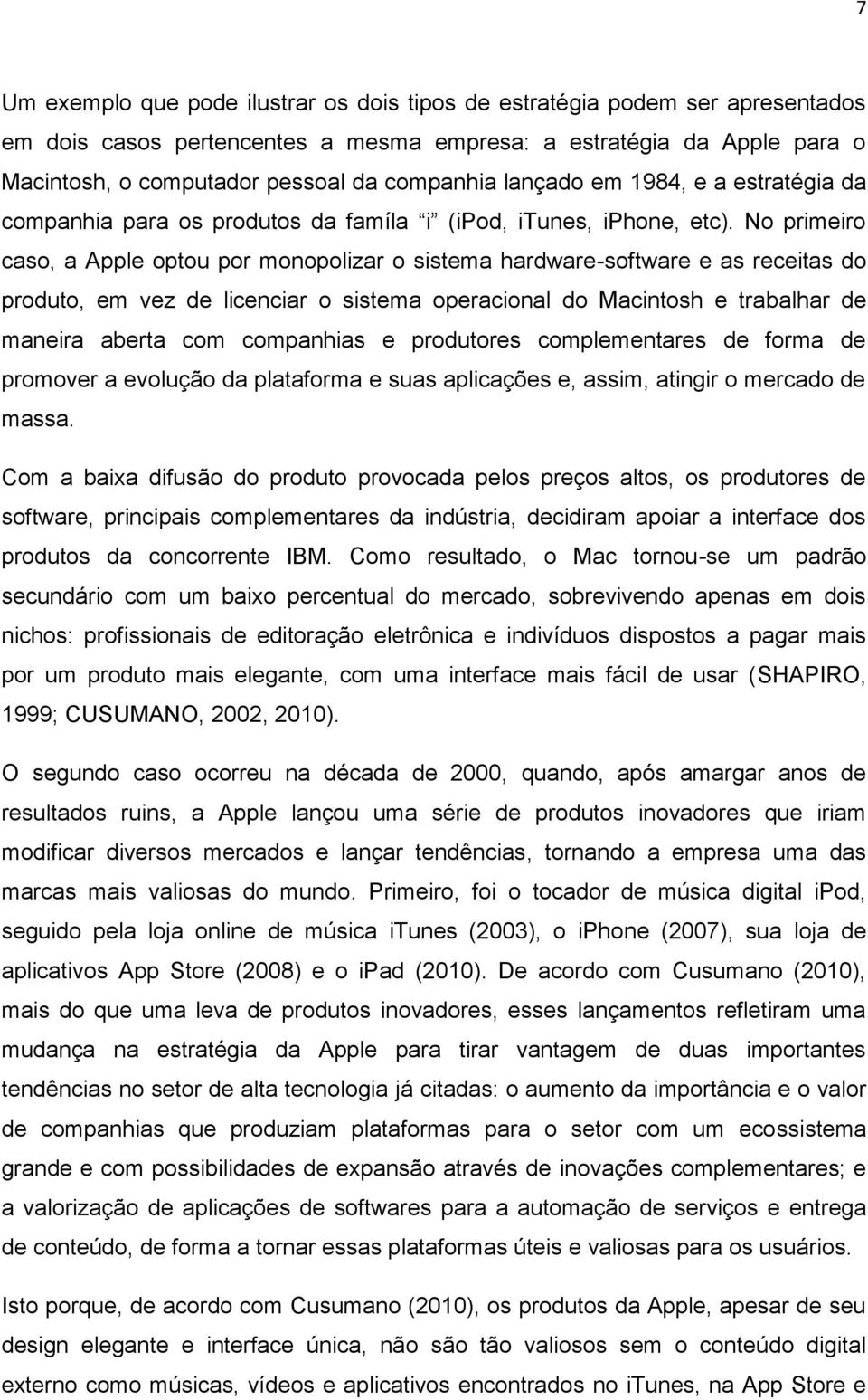 No primeiro caso, a Apple optou por monopolizar o sistema hardware-software e as receitas do produto, em vez de licenciar o sistema operacional do Macintosh e trabalhar de maneira aberta com