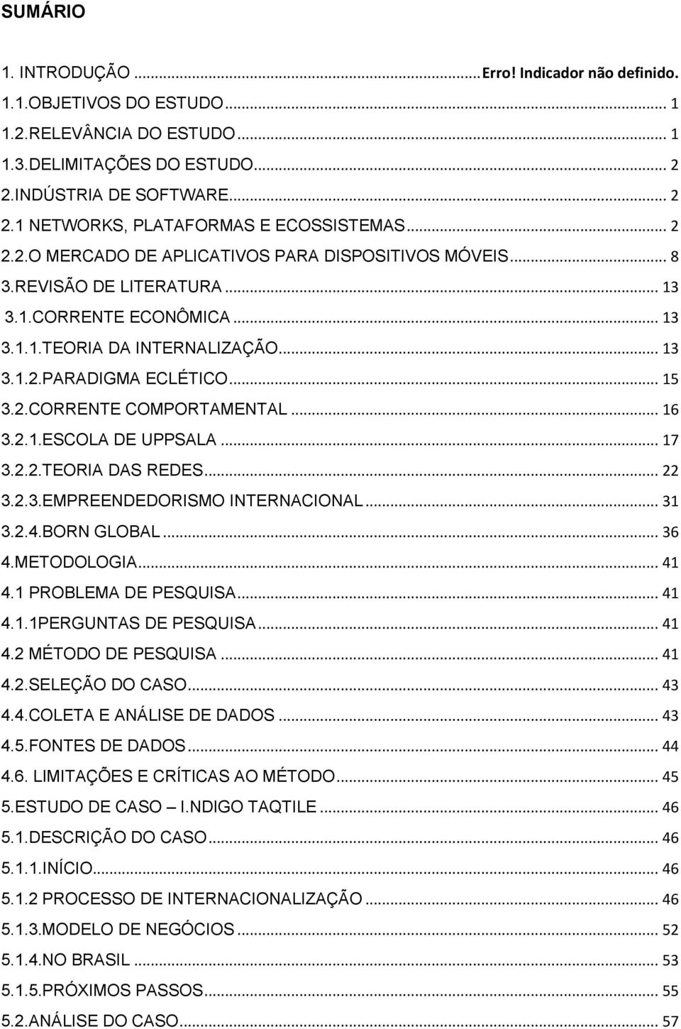 .. 16 3.2.1.ESCOLA DE UPPSALA... 17 3.2.2.TEORIA DAS REDES... 22 3.2.3.EMPREENDEDORISMO INTERNACIONAL... 31 3.2.4.BORN GLOBAL... 36 4.METODOLOGIA... 41 4.1 PROBLEMA DE PESQUISA... 41 4.1.1PERGUNTAS DE PESQUISA.