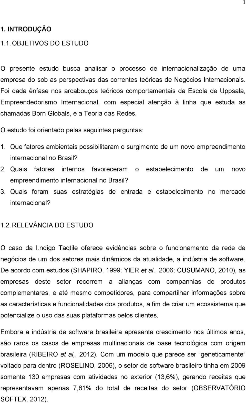 O estudo foi orientado pelas seguintes perguntas: 1. Que fatores ambientais possibilitaram o surgimento de um novo empreendimento internacional no Brasil? 2.