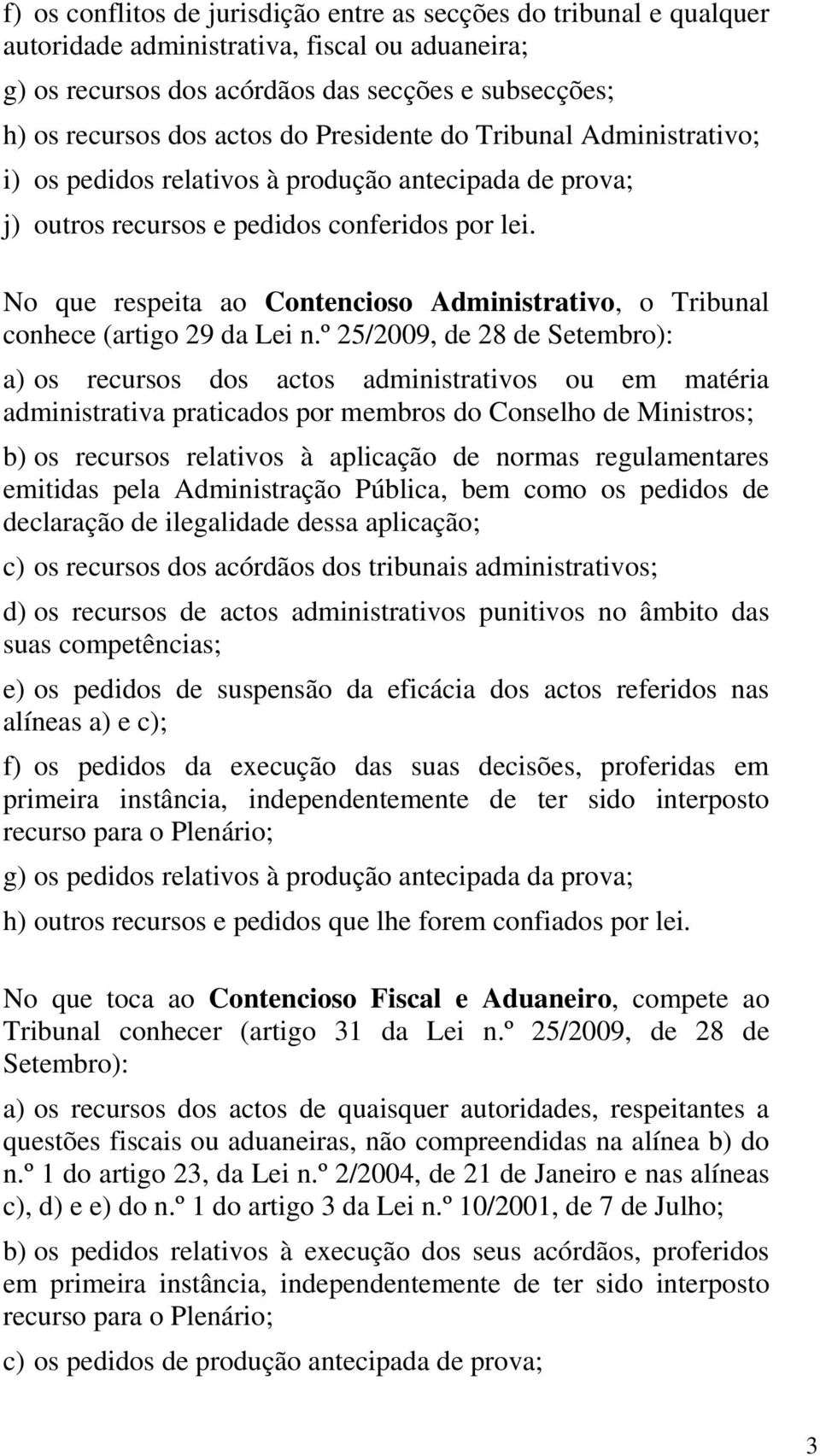 No que respeita ao Contencioso Administrativo, o Tribunal conhece (artigo 29 da Lei n.