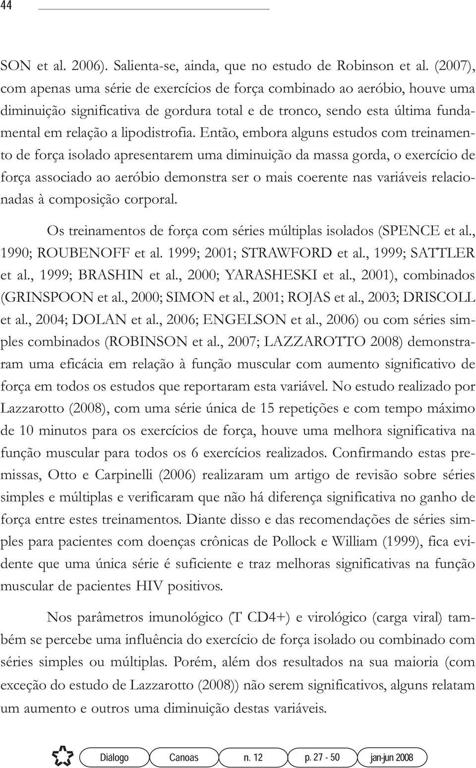 Então, embora alguns estudos com treinamento de força isolado apresentarem uma diminuição da massa gorda, o exercício de força associado ao aeróbio demonstra ser o mais coerente nas variáveis