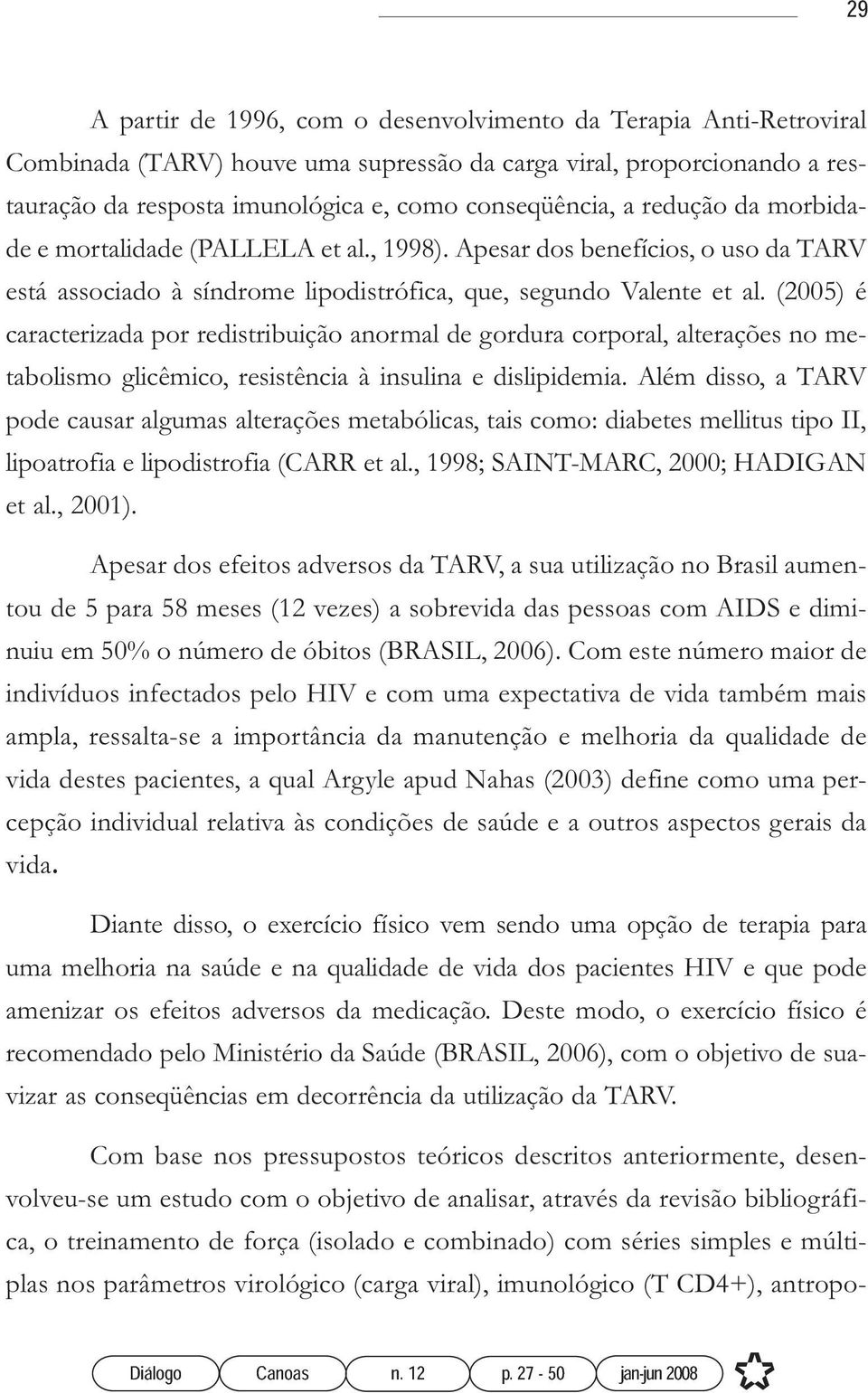 (2005) é caracterizada por redistribuição anormal de gordura corporal, alterações no metabolismo glicêmico, resistência à insulina e dislipidemia.