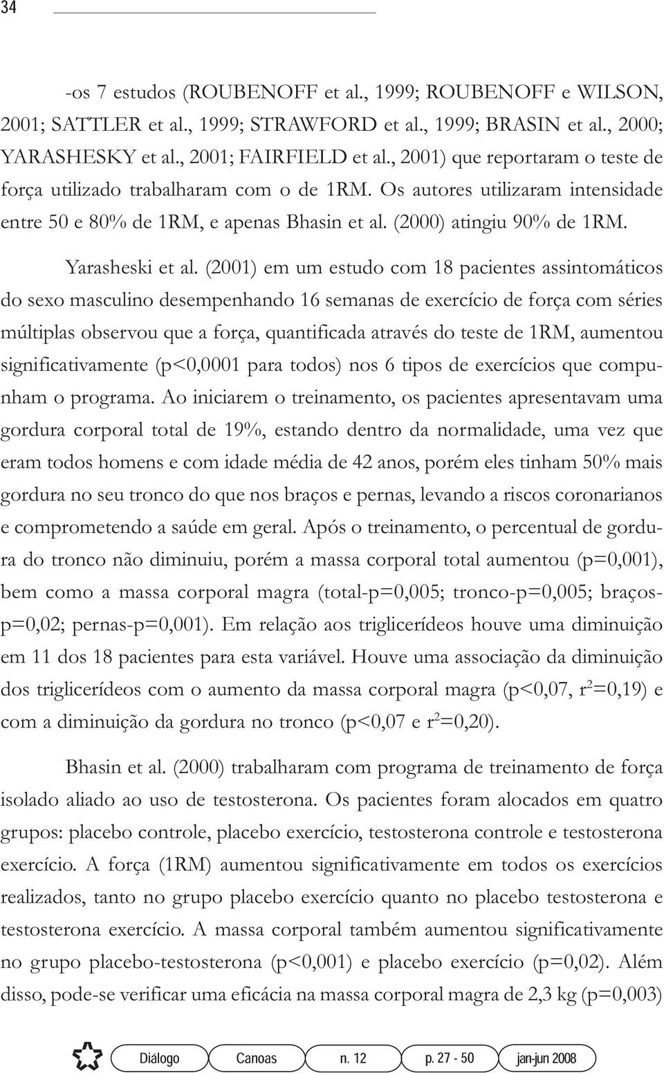 (2001) em um estudo com 18 pacientes assintomáticos do sexo masculino desempenhando 16 semanas de exercício de força com séries múltiplas observou que a força, quantificada através do teste de 1RM,