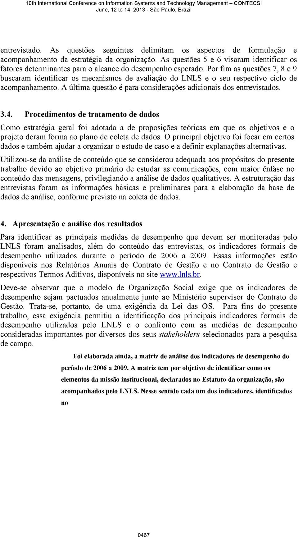 Por fim as questões 7, 8 e 9 buscaram identificar os mecanismos de avaliação do LNLS e o seu respectivo ciclo de acompanhamento. A última questão é para considerações adicionais dos entrevistados. 3.