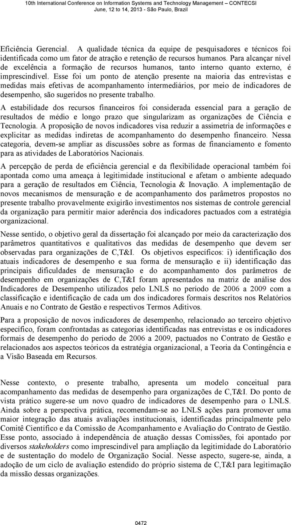 Esse foi um ponto de atenção presente na maioria das entrevistas e medidas mais efetivas de acompanhamento intermediários, por meio de indicadores de desempenho, são sugeridos no presente trabalho.