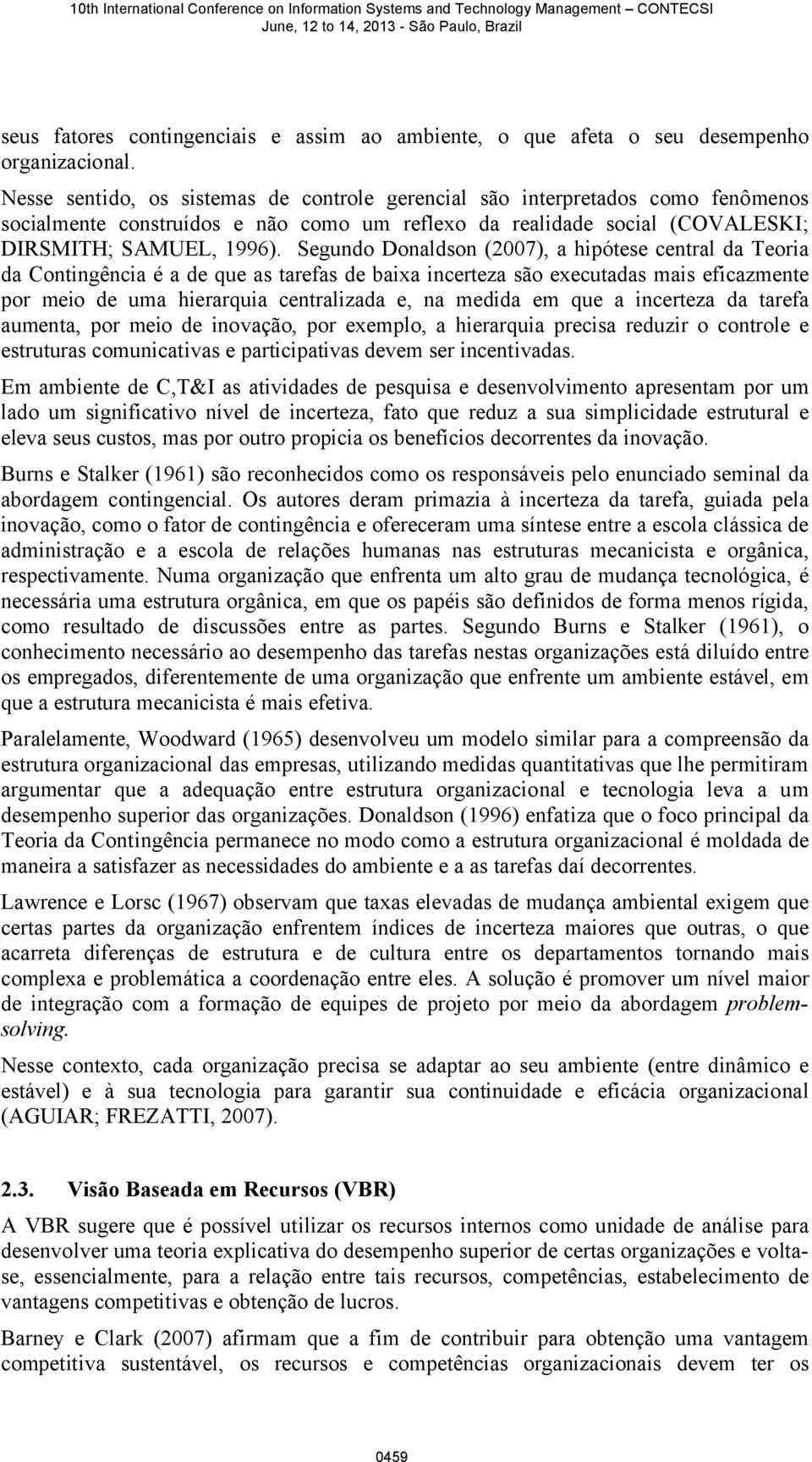 Segundo Donaldson (2007), a hipótese central da Teoria da Contingência é a de que as tarefas de baixa incerteza são executadas mais eficazmente por meio de uma hierarquia centralizada e, na medida em