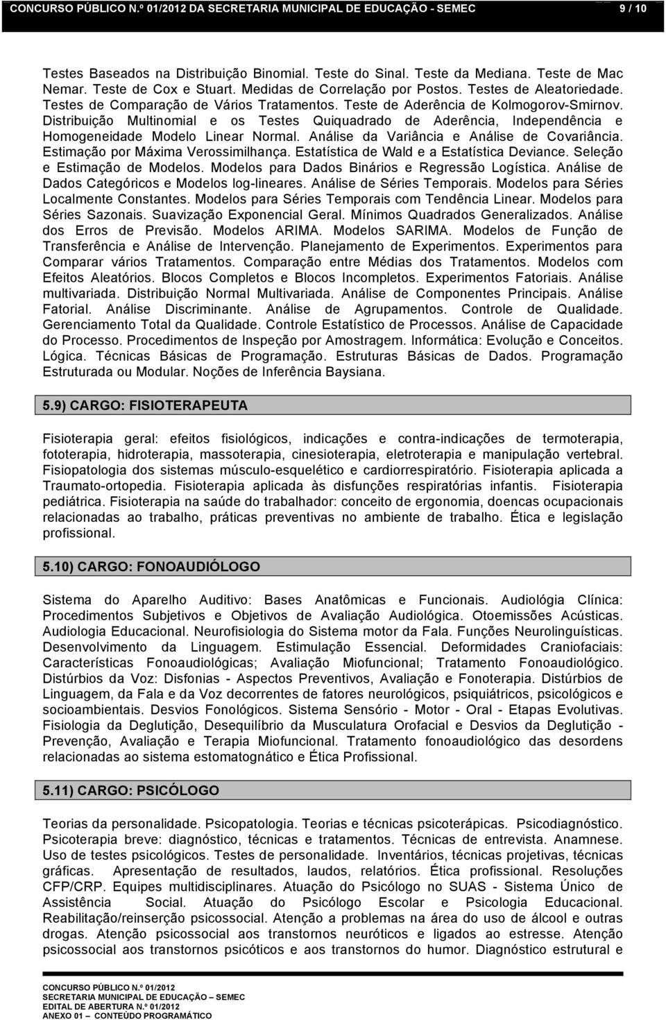 Distribuição Multinomial e os Testes Quiquadrado de Aderência, Independência e Homogeneidade Modelo Linear Normal. Análise da Variância e Análise de Covariância. Estimação por Máxima Verossimilhança.