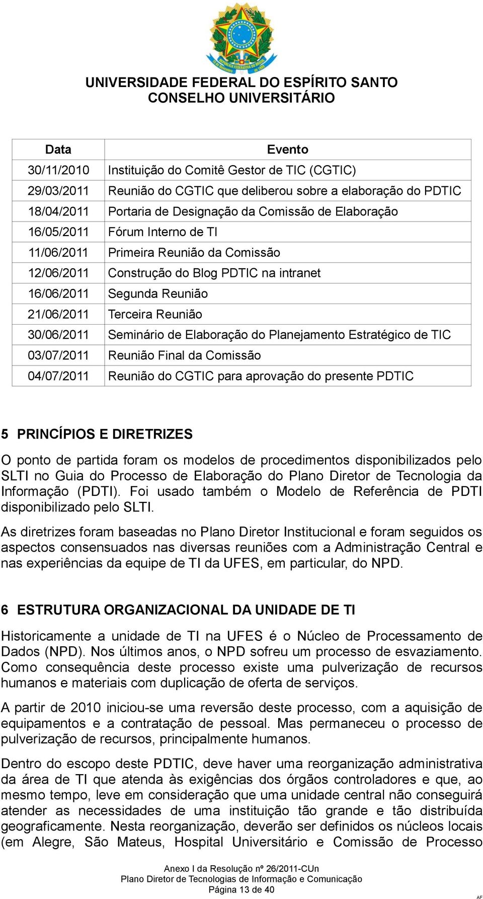 TIC 0/07/0 Reunião Final da Comissão 04/07/0 Reunião do CGTIC para aprovação do presente PDTIC 5 PRINCÍPIOS E DIRETRIZES O ponto de partida foram os modelos de procedimentos disponibilizados pelo