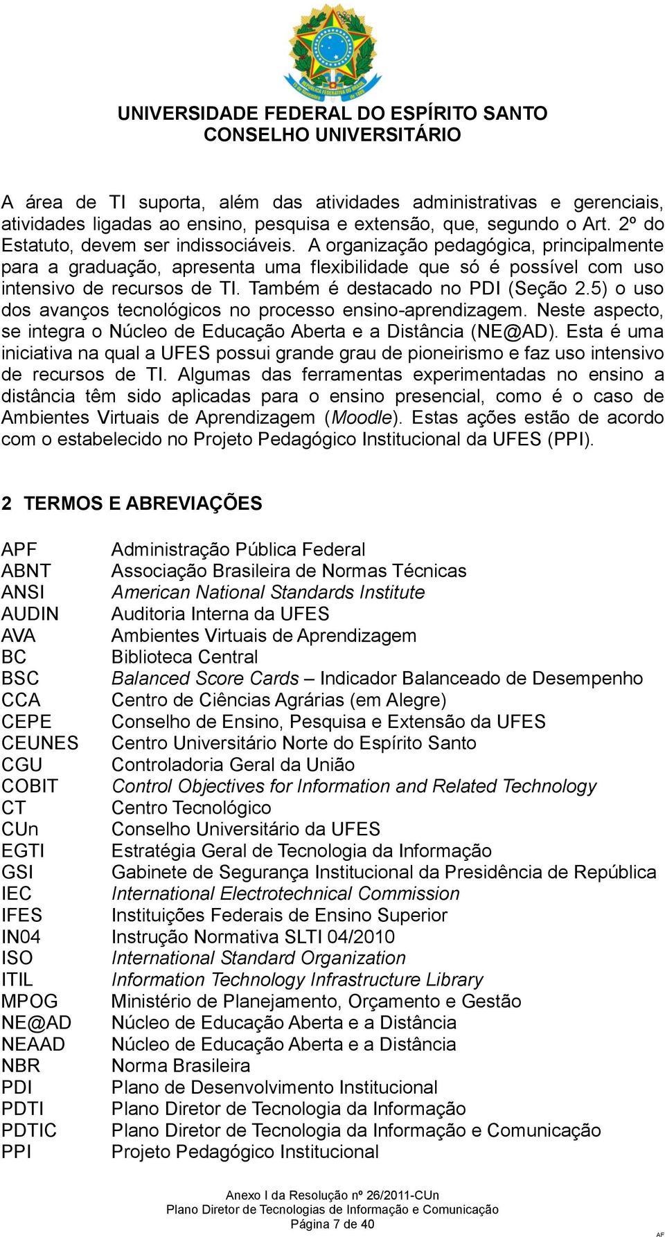 5) o uso dos avanços tecnológicos no processo ensino-aprendizagem. Neste aspecto, se integra o Núcleo de Educação Aberta e a Distância (NE@AD).