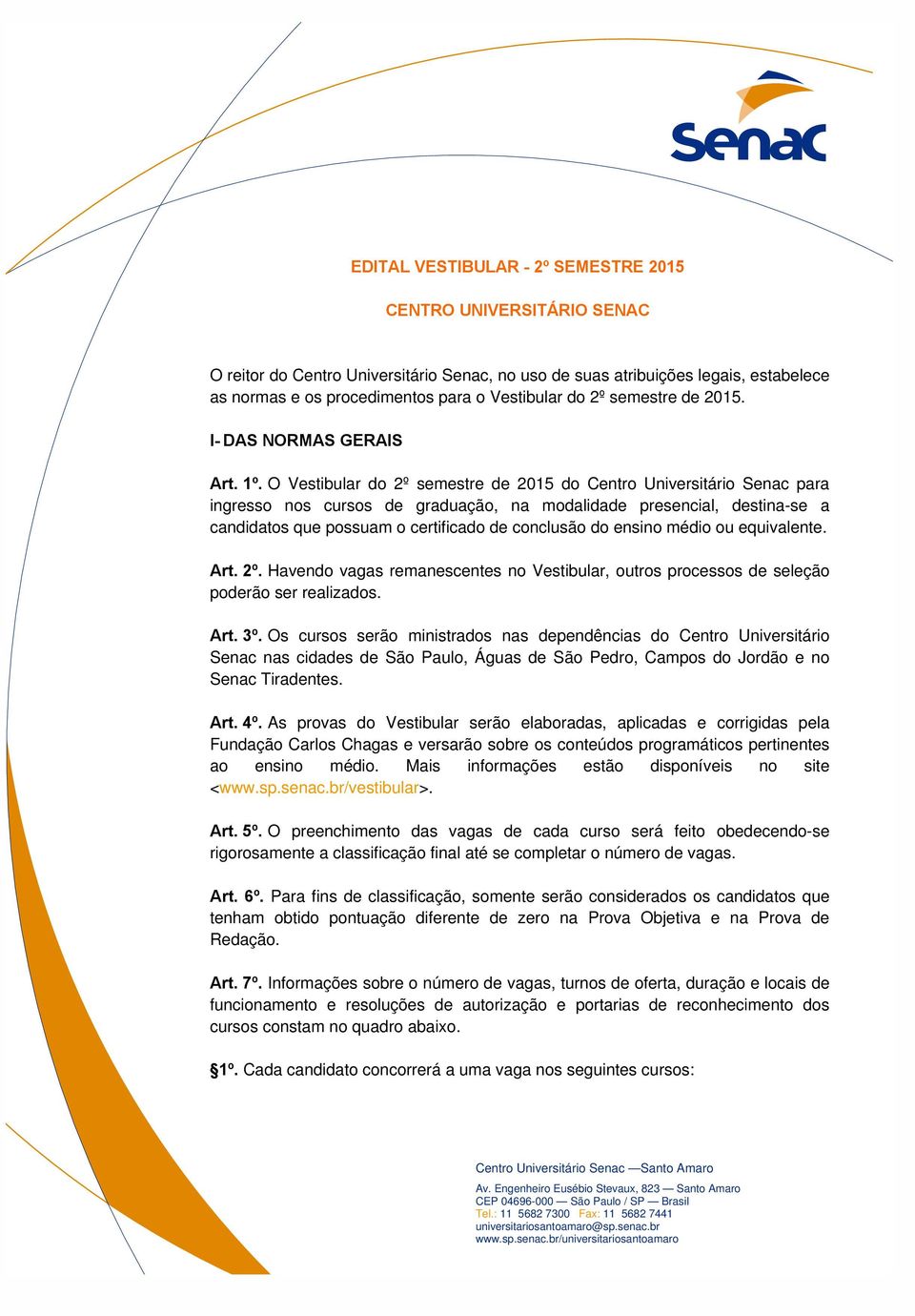 O Vestibular do 2º semestre de 2015 do Centro Universitário Senac para ingresso nos cursos de graduação, na modalidade presencial, destina-se a candidatos que possuam o certificado de conclusão do