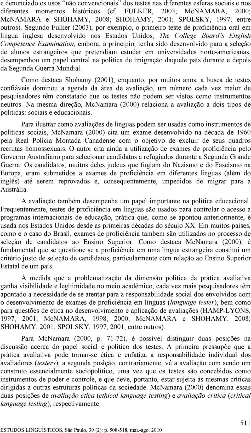 Segundo Fulker (2003), por exemplo, o primeiro teste de proficiência oral em língua inglesa desenvolvido nos Estados Unidos, The College Board s English Competence Examination, embora, a princípio,