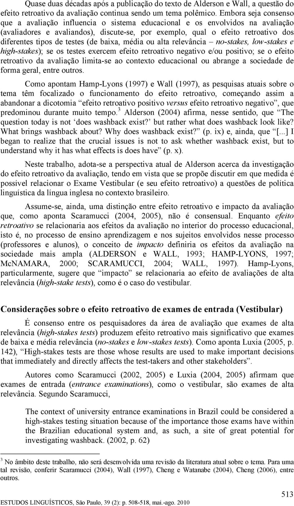 de testes (de baixa, média ou alta relevância no-stakes, low-stakes e high-stakes); se os testes exercem efeito retroativo negativo e/ou positivo; se o efeito retroativo da avaliação limita-se ao