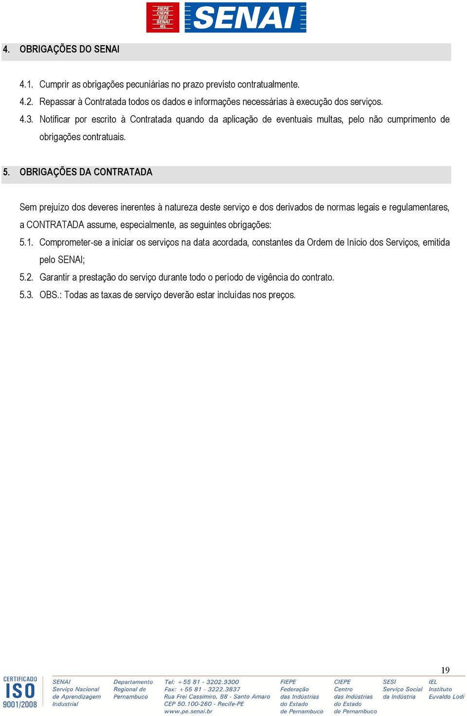 OBRIGAÇÕES DA CONTRATADA Sem prejuízo dos deveres inerentes à natureza deste serviço e dos derivados de normas legais e regulamentares, a CONTRATADA assume, especialmente, as seguintes obrigações: 5.