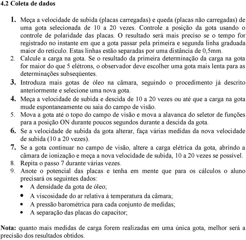 O resultado será mais preciso se o tempo for registrado no instante em que a gota passar pela primeira e segunda linha graduada maior do retículo.